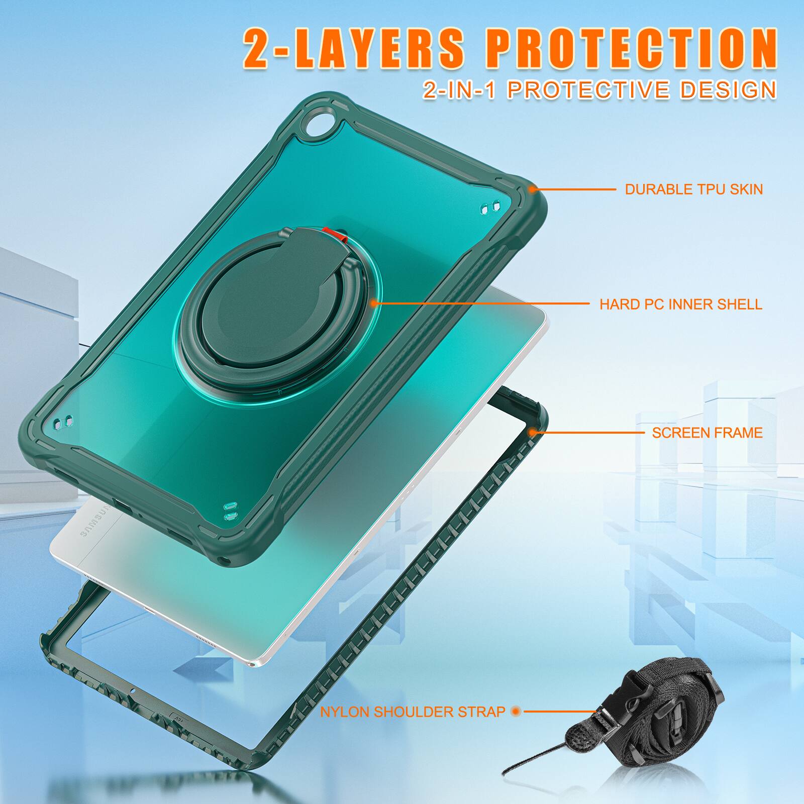 2-LAYERS PROTECTION  
2-IN-1 PROTECTIVE DESIGN  
DURABLE TPU SKIN  
HARD PC INNER SHELL  
SCREEN FRAME  
NYLON SHOULDER STRAP