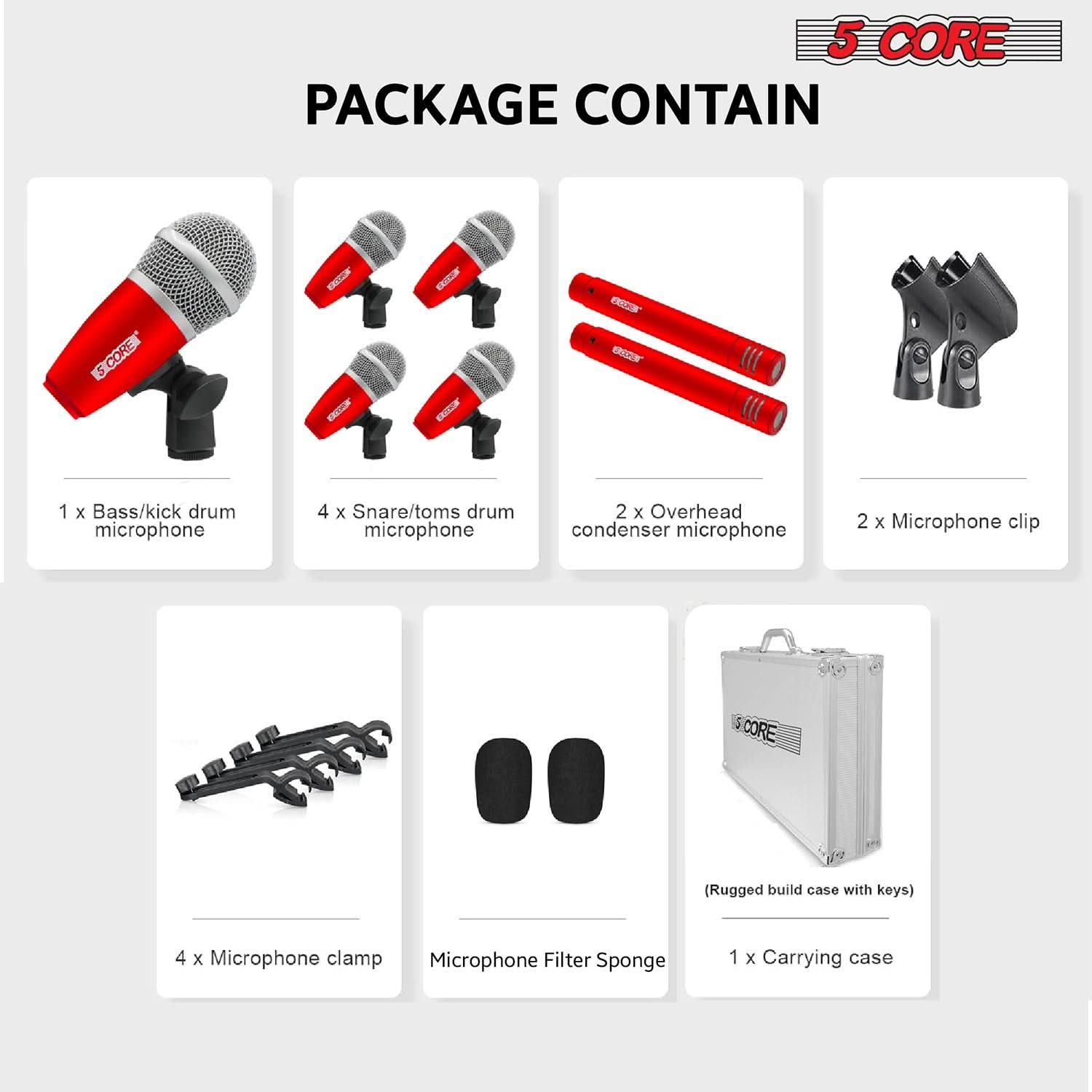 5 CORE PACKAGE CONTAIN

1 x Bass/kick drum microphone  
4 x Snare/toms drum microphone  
2 x Overhead condenser microphone  
2 x Microphone clip  
4 x Microphone clamp  
Microphone Filter Sponge  
1 x Carrying case (Rugged build case with keys)