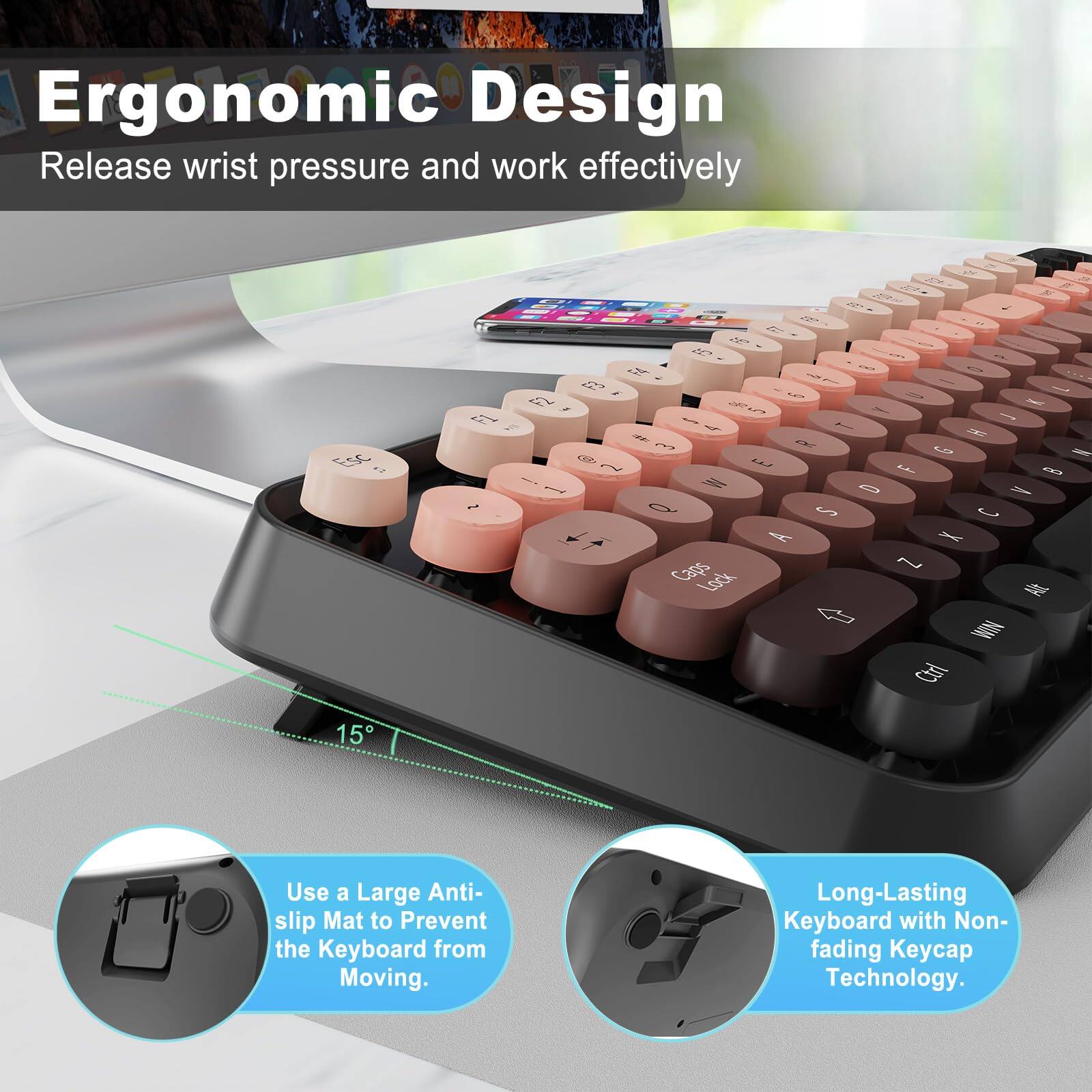 Ergonomic Design  
Release wrist pressure and work effectively  

Use a Large Anti-slip Mat to Prevent the Keyboard from Moving.  

Long-Lasting Keyboard with Non-fading Keycap Technology.