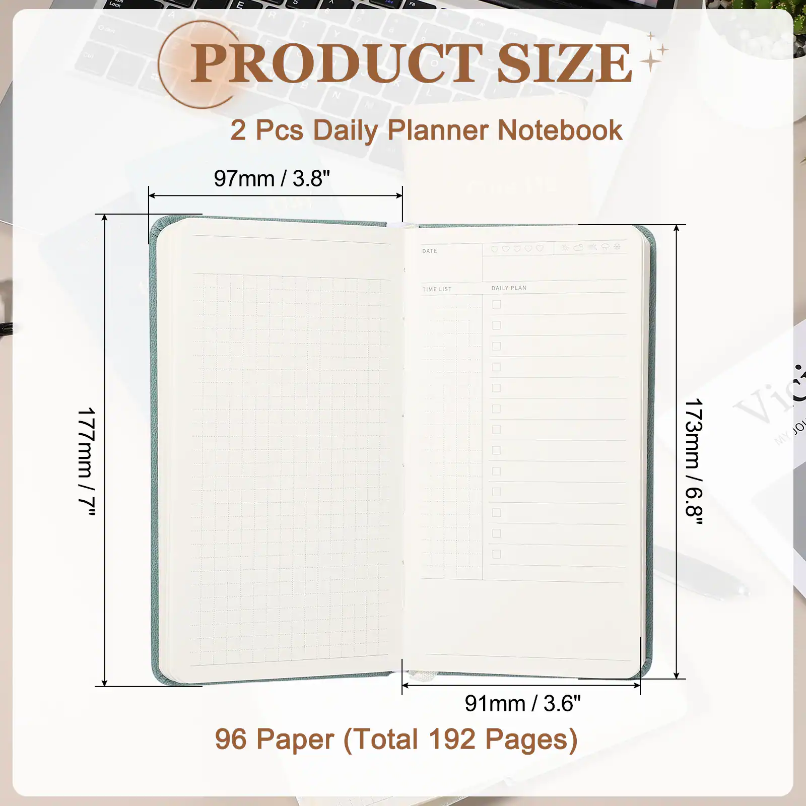 I D - L E . . A 1 T 7 - o d Y . 1 Z F CH + 1 PRODUCT SIZE B L - N M 2 Pcs Daily Planner Notebook 97mm / 3.8" One Day DATE TIME LIST SAILY PLAN 177mm / 7" 173mm / 6.8" 91mm / 3.6" / 3.6" 96 Paper (Total 192 Pages)