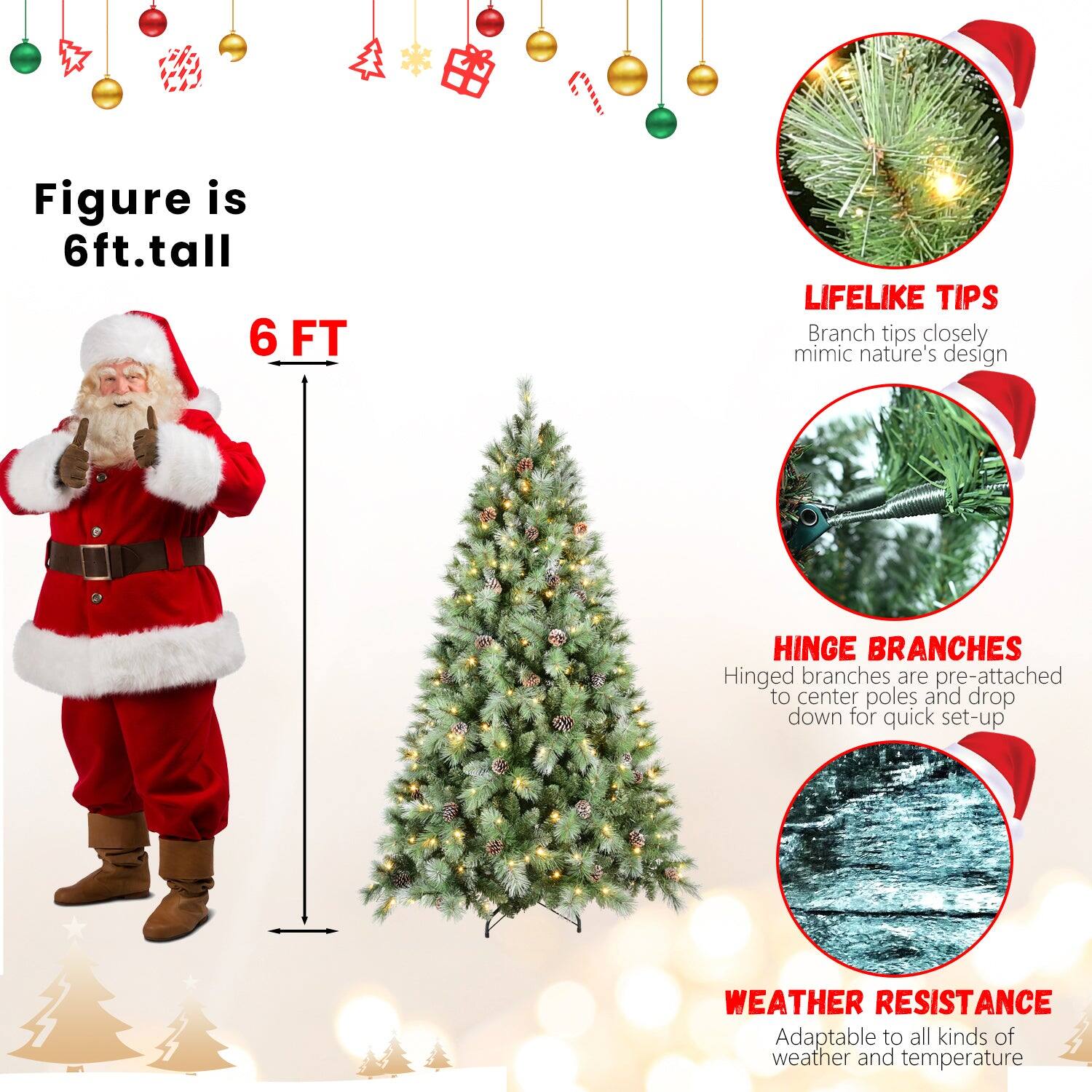Figure is 6ft. tall

6 FT

LIFELIKE TIPS
Branch tips closely mimic nature's design

HINGE BRANCHES
Hinged branches are pre-attached to center poles and drop down for quick set-up

WEATHER RESISTANCE
Adaptable to all kinds of weather and temperature