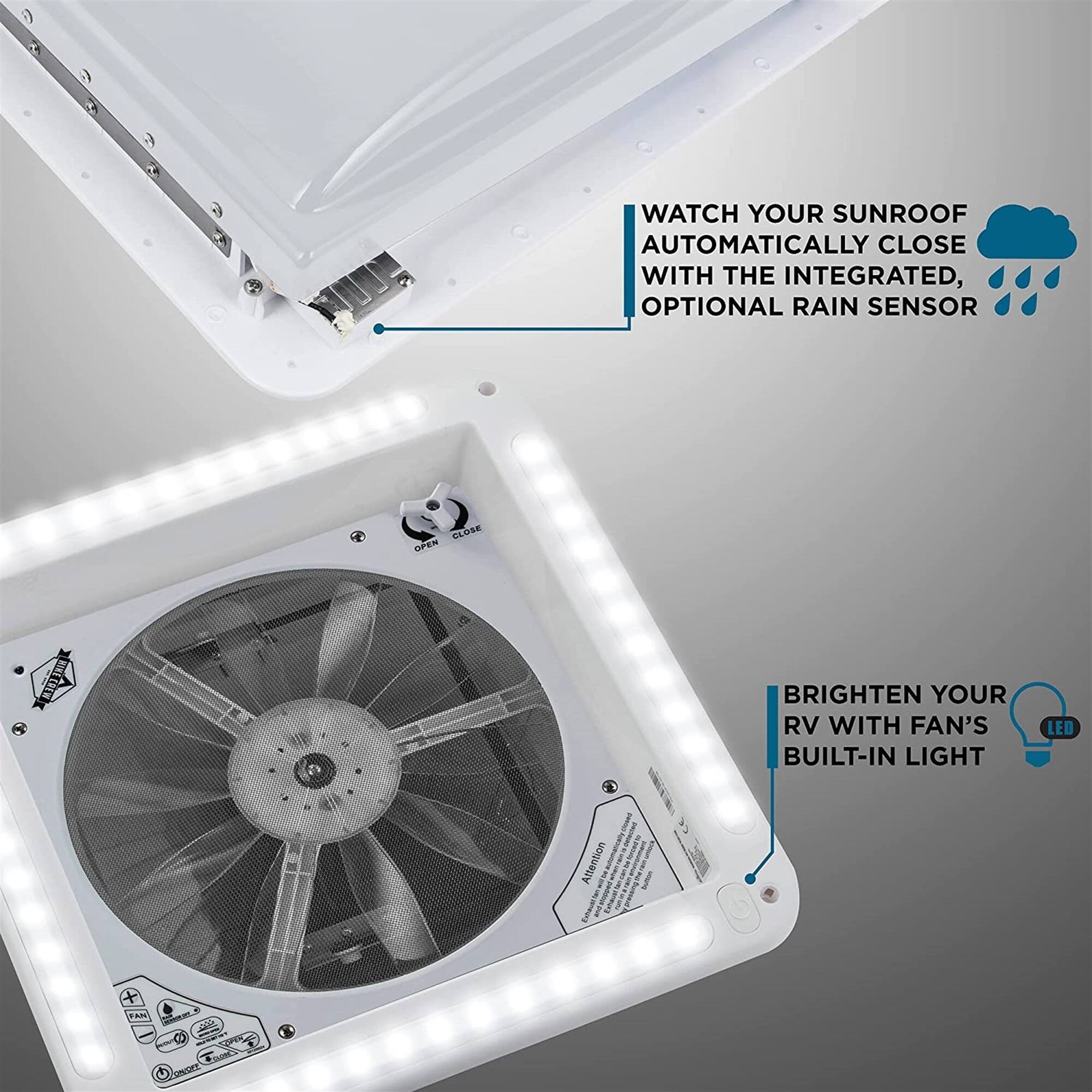 WATCH YOUR SUNROOF AUTOMATICALLY CLOSE WITH THE INTEGRATED, OPTIONAL RAIN SENSOR
BRIGHTEN YOUR RV WITH FAN'S BUILT-IN LIGHT LED