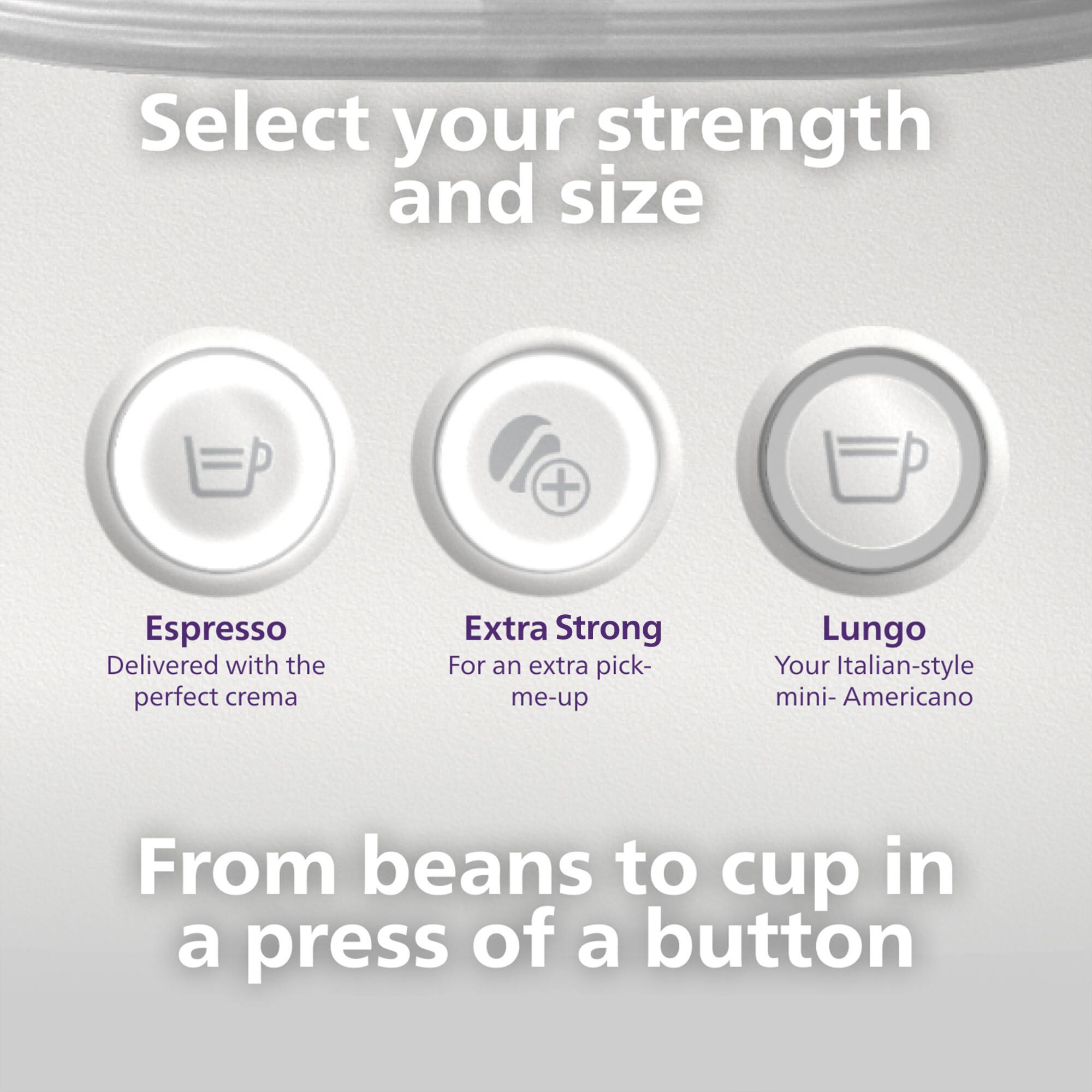 Select your strength and size

Espresso  
Delivered with the perfect crema

Extra Strong  
For an extra pick-me-up

Lungo  
Your Italian-style mini-American

From beans to cup in a press of a button