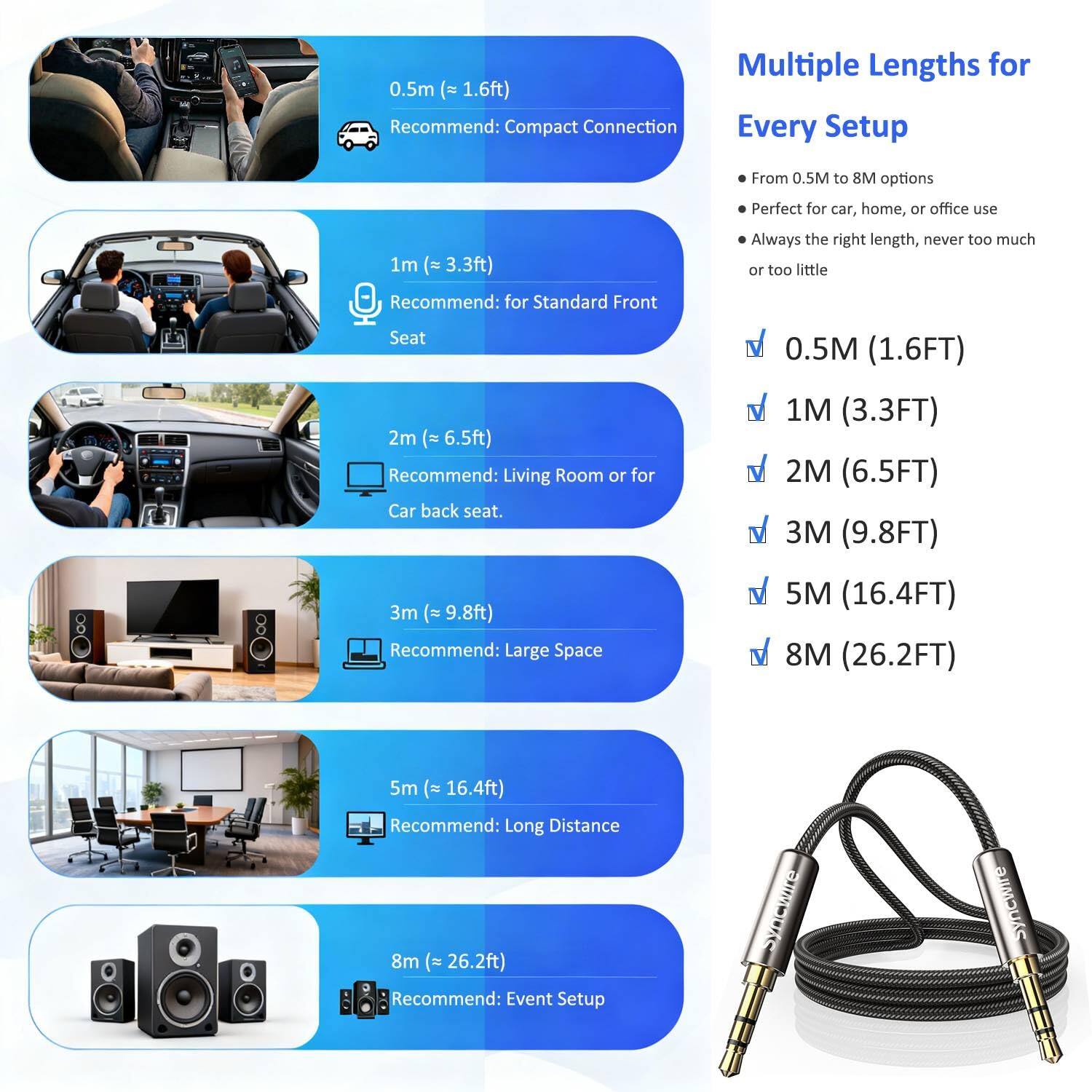 Multiple Lengths for Every Setup

From 0.5M to 8M options
Perfect for car, home, or office use
Always the right length, never too much or too little

0.5M (1.6FT) Recommend: Compact Connection
1M (3.3FT) Recommend: for Standard Front Seat
2M (6.5FT) Recommend: Living Room or for Car back seat
3M (9.8FT) Recommend: Large Space
5M (16.4FT) Recommend: Long Distance
8M (26.2FT) Recommend: Event Setup

Syncwire