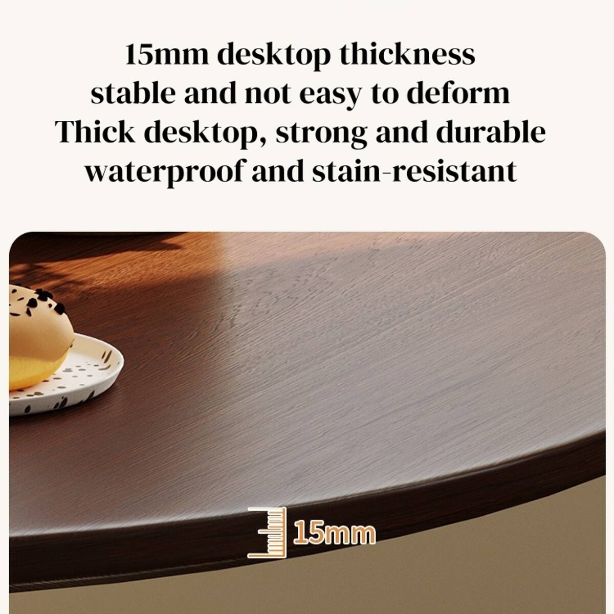 15mm desktop thickness stable and not easy to deform  
Thick desktop, strong and durable waterproof and stain-resistant