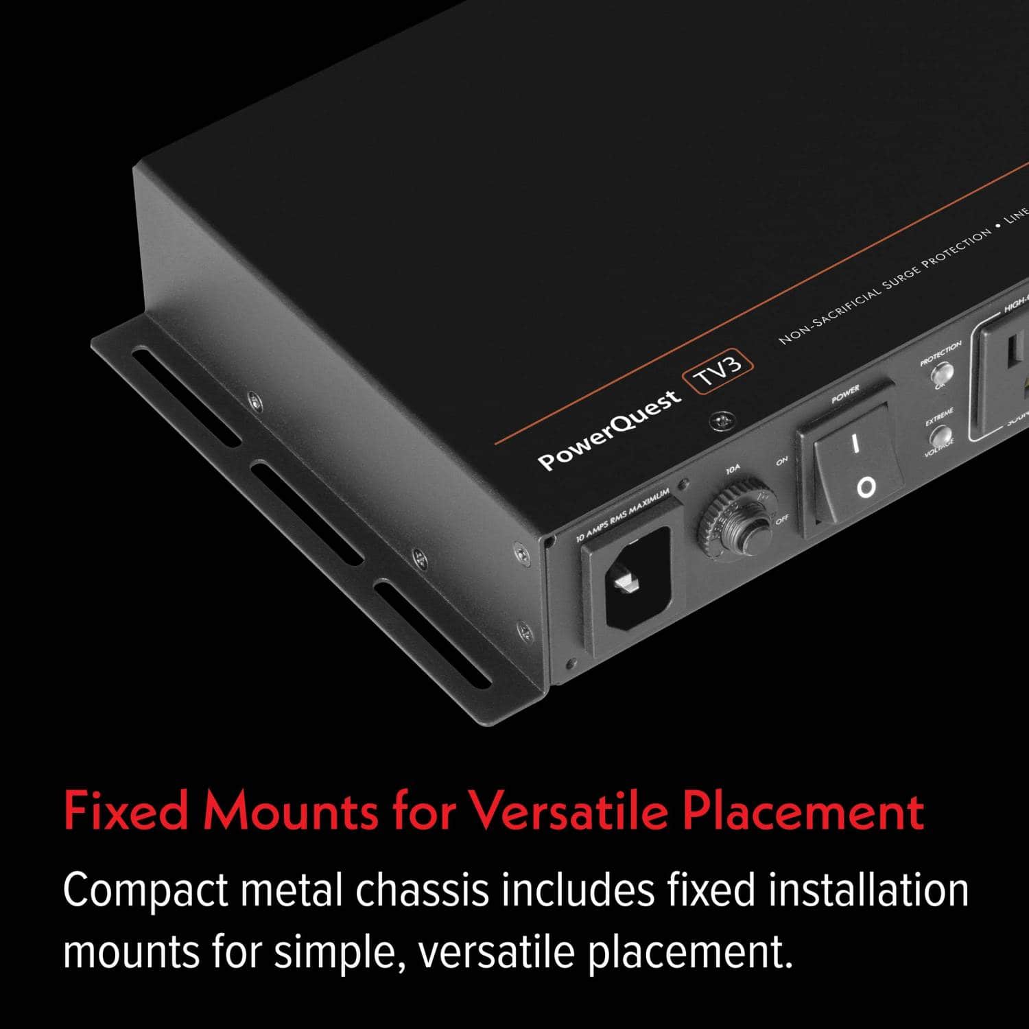 Fixed Mounts for Versatile Placement
Compact metal chassis includes fixed installation mounts for simple, versatile placement.