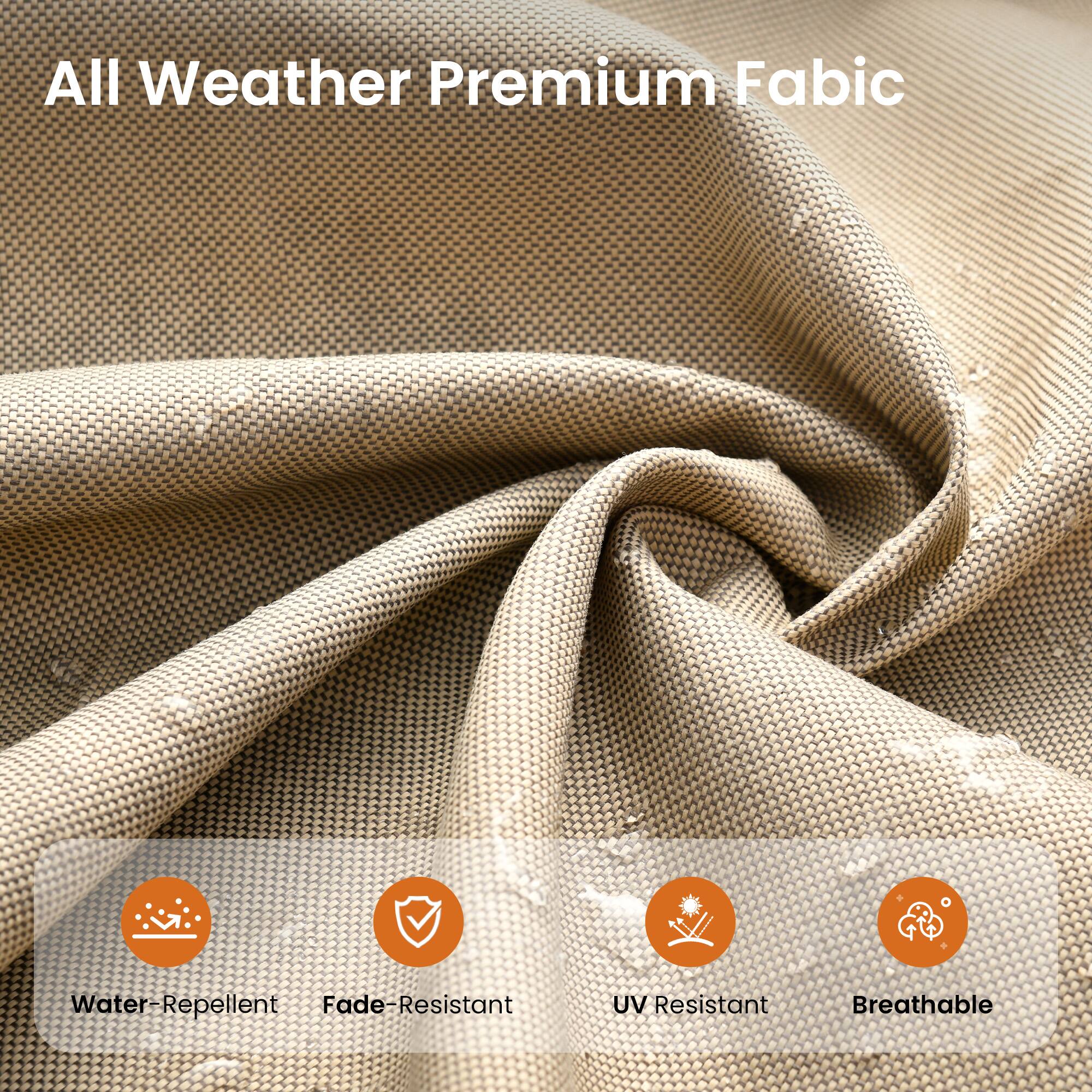 All Weather Premium Fabric  
Water-Repellent  
Fade-Resistant  
UV Resistant  
Breathable