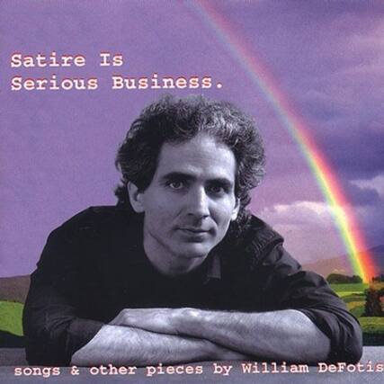 Satire Is Serious Business.
songs & other pieces by William DeFotis