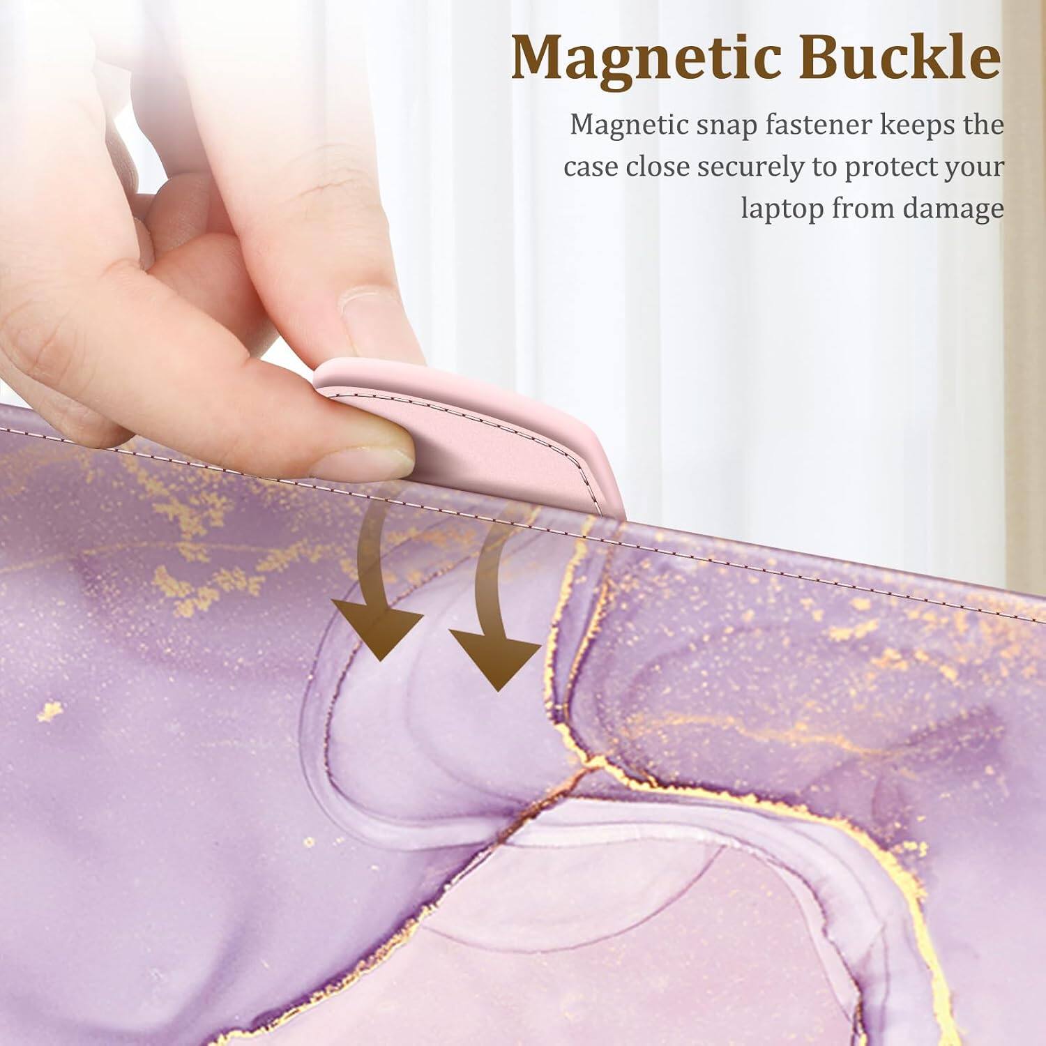 Magnetic Buckle  
Magnetic snap fastener keeps the case close securely to protect your laptop from damage