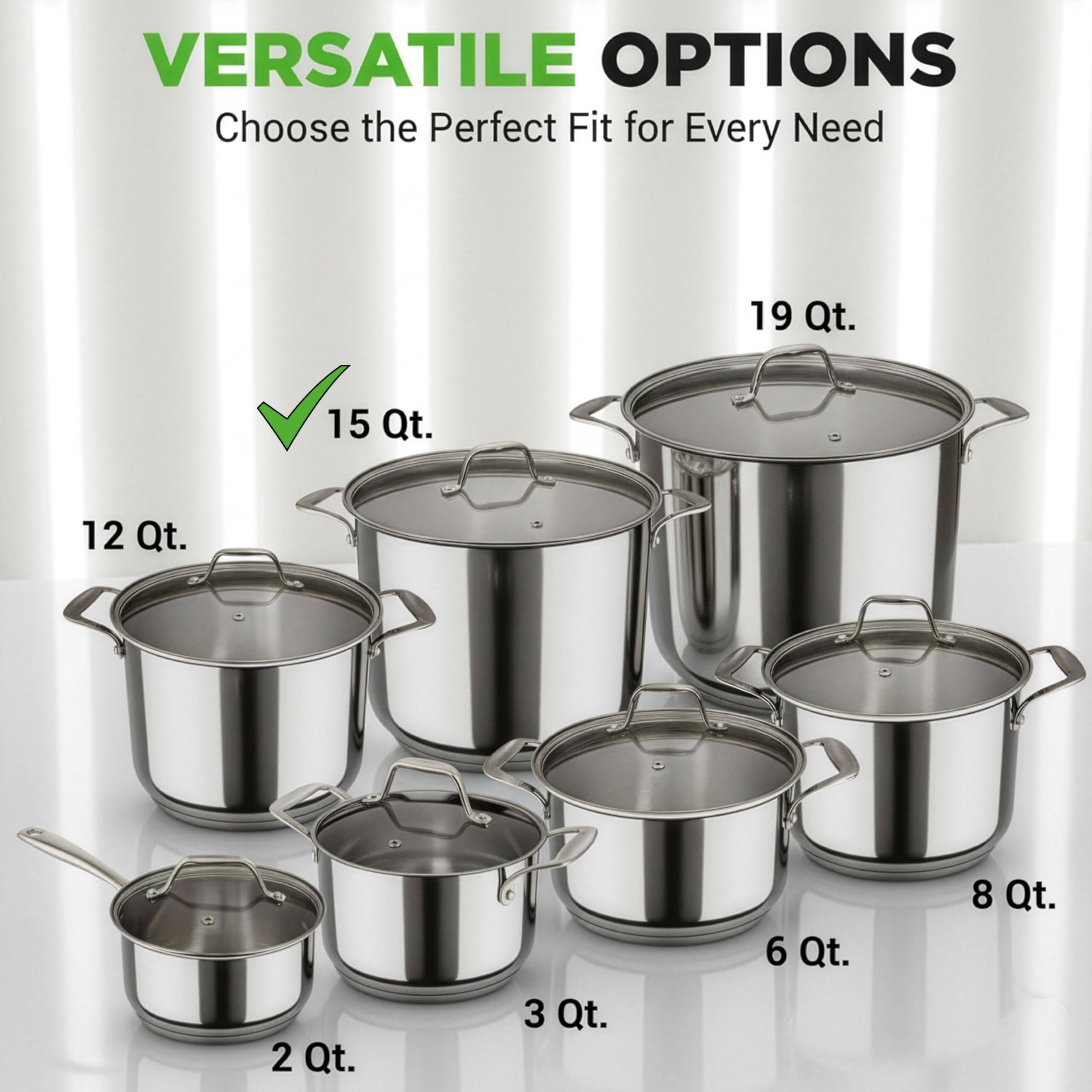 VERSATILE OPTIONS  
Choose the Perfect Fit for Every Need  

19 Qt.  
15 Qt.  
12 Qt.  
8 Qt.  
6 Qt.  
3 Qt.  
2 Qt.