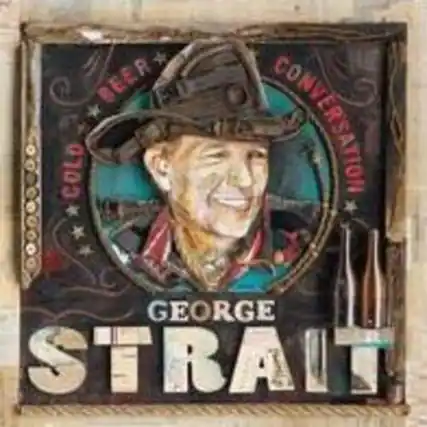 BEER
COLD
CONVERSATION
GEORGE STRAIT
