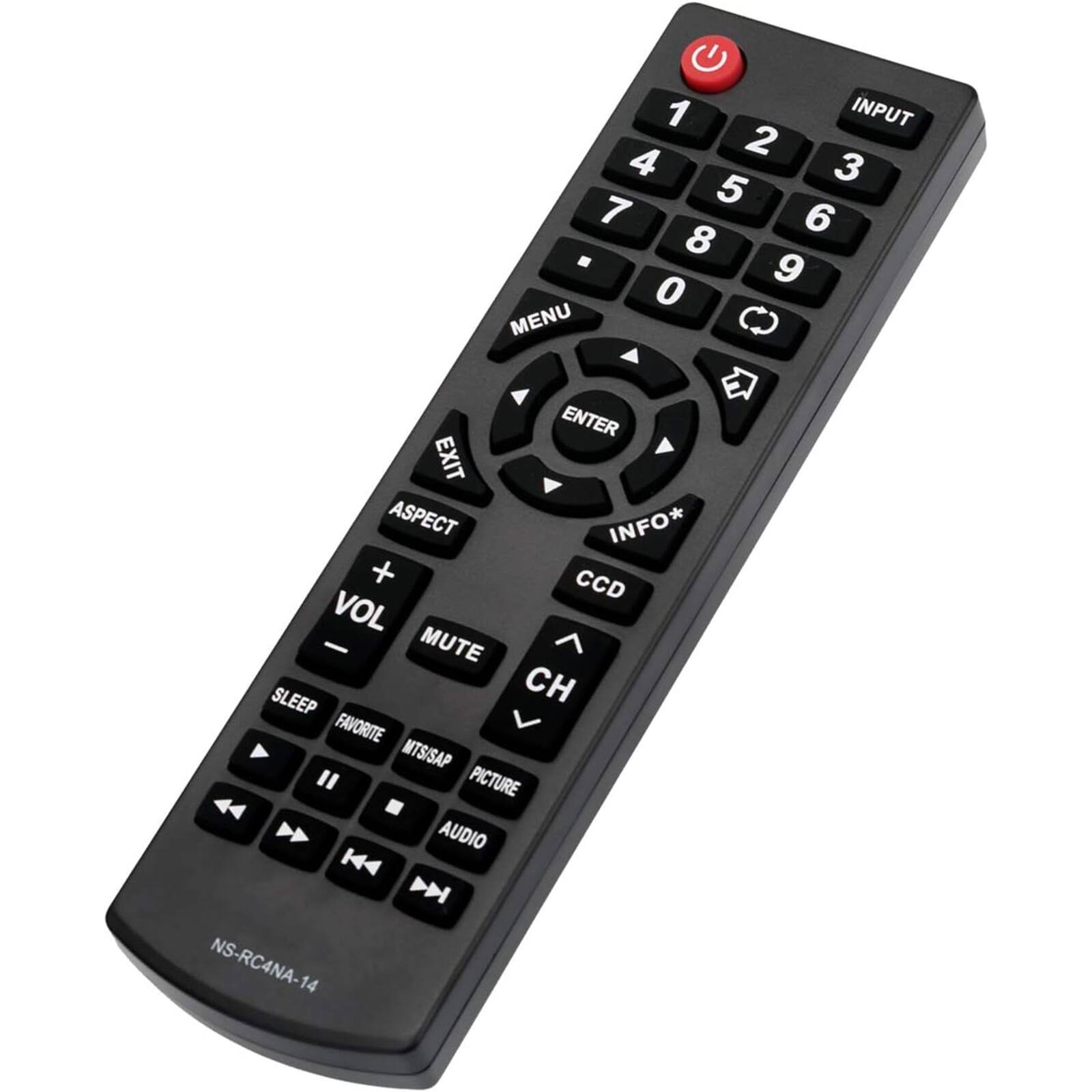 1 2 3 4 5 6 7 8 9 0

INPUT

MENU ENTER EXIT ASPECT INFO*

VOL + MUTE SLEEP CH

CCD

FAVORITE MTS/SAP PICTURE AUDIO

NS-RC4NA-14