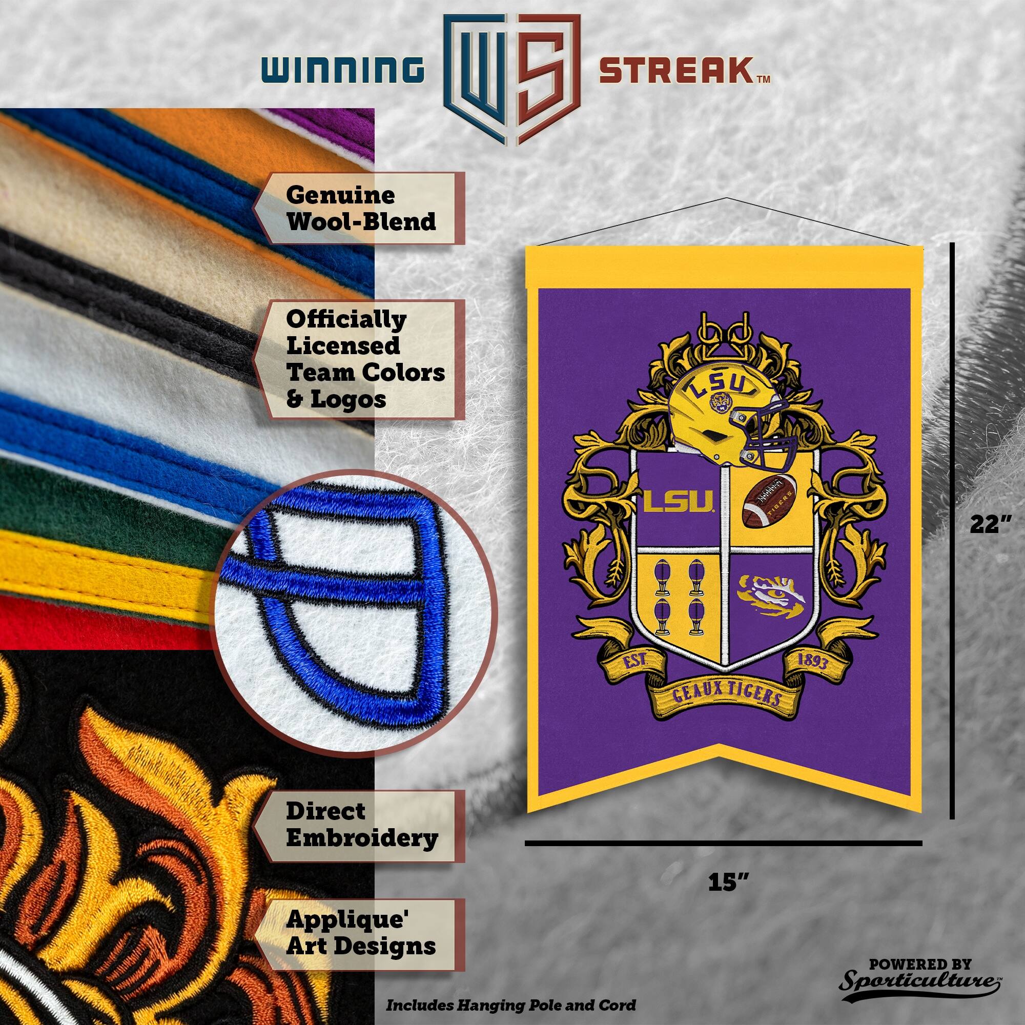 WINNING I 5 STREAK™ Genuine Wool-Blend Officially Licensed Team Colors & Logos CSU LSU nothin_to_trie 22" EST. 1893 GEAUX TIGERS Direct Embroidery Applique' Art Designs Includes Hanging Pole and Cord 15" POWERED BY Sporticulture