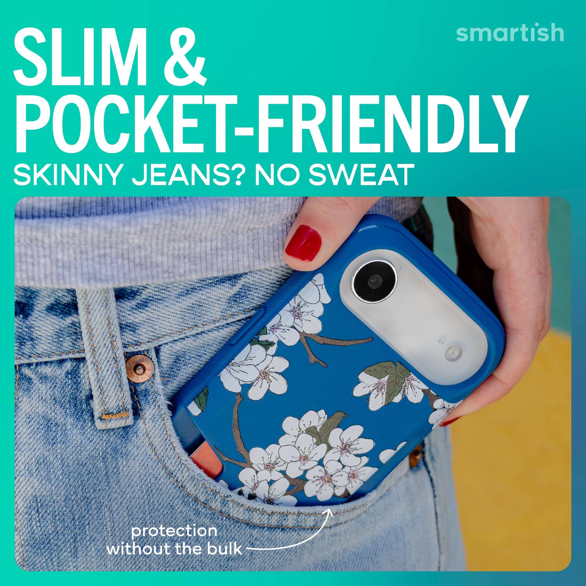 smartish  
SLIM & POCKET-FRIENDLY  
SKINNY JEANS? NO SWEAT  
protection without the bulk