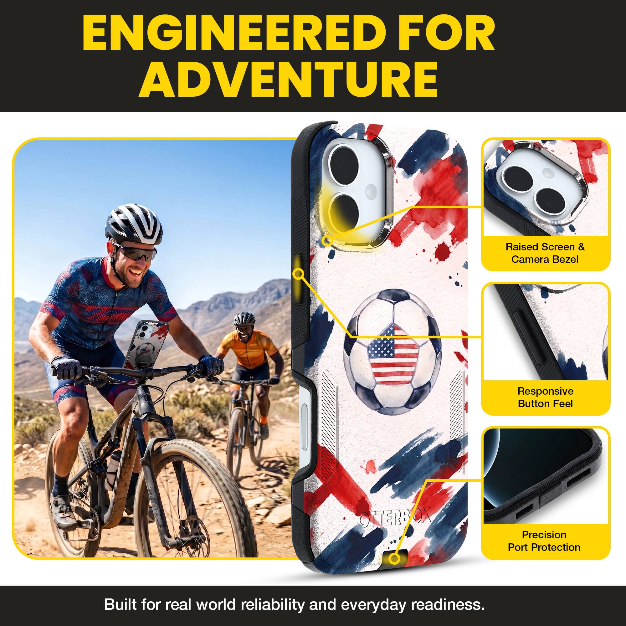 ENGINEERED FOR ADVENTURE

Raised Screen & Camera Bezel  
Responsive Button Feel  
Precision Port Protection  

Built for real world reliability and everyday readiness.