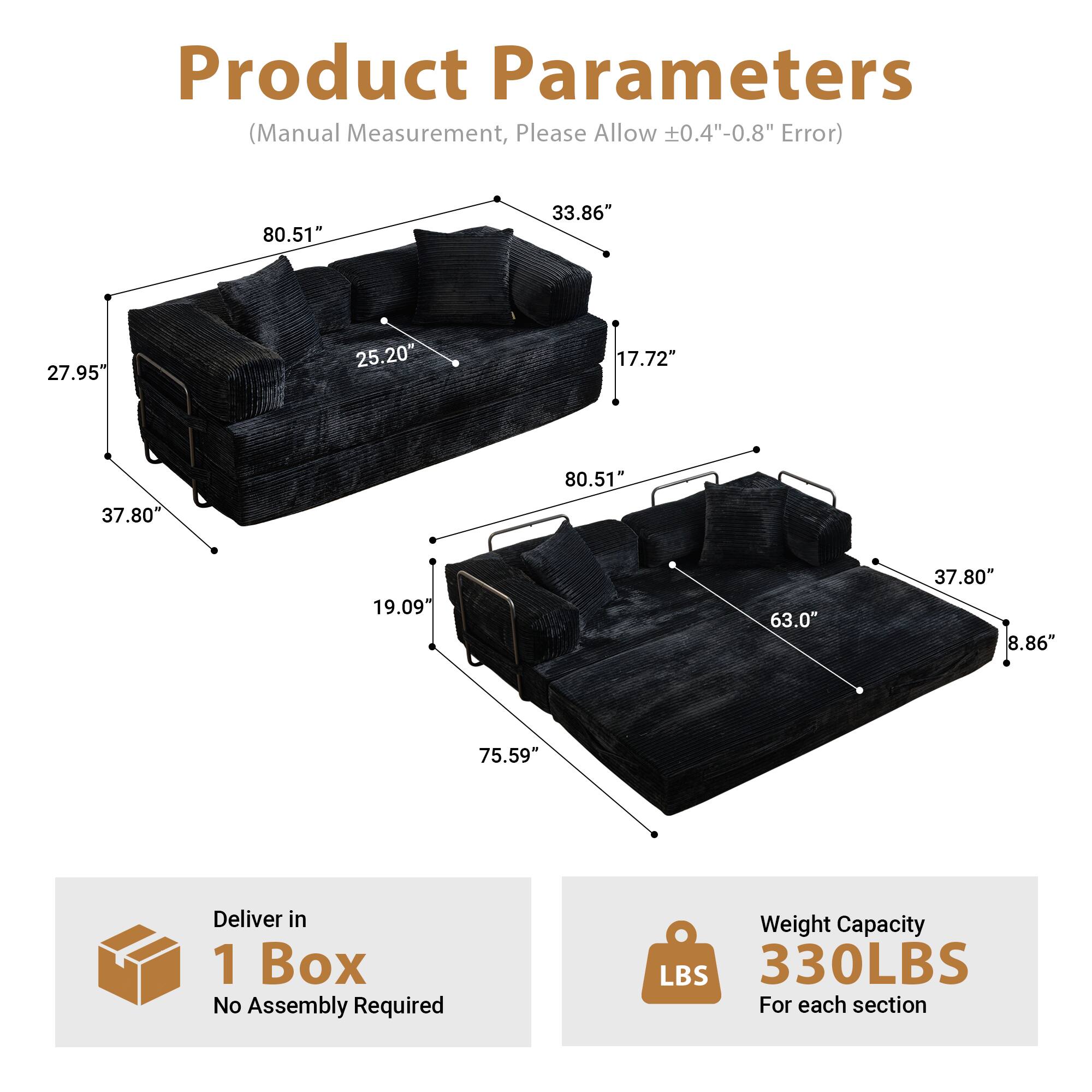 Product Parameters  
(Manual Measurement, Please Allow ±0.4"-0.8" Error)

- 80.51"
- 33.86"
- 27.95"
- 25.20"
- 17.72"
- 80.51"
- 37.80"
- 19.09"
- 63.0"
- 37.80"
- 8.86"
- 75.59"

Deliver in 1 Box  
No Assembly Required

Weight Capacity  
330LBS  
For each section