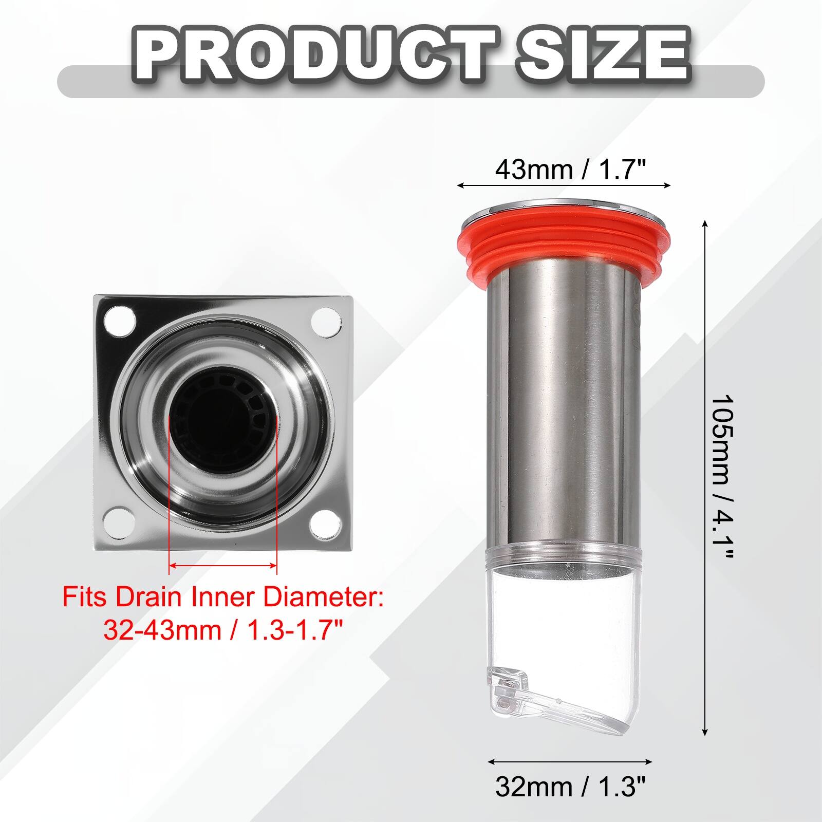 PRODUCT SIZE

43mm / 1.7" / 1.7"

Fits Drain Inner Diameter: 32-43mm / 1.3-1.7" / 105mm / 4.1" / 4.1"

32mm / 1.3"