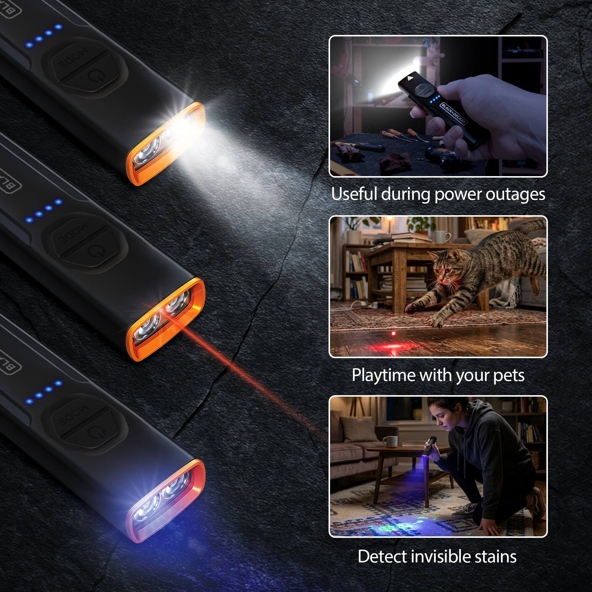 BLACK+DECKER  
MODE G  
Useful during power outages  
Playtime with your pets  
Detect invisible stains