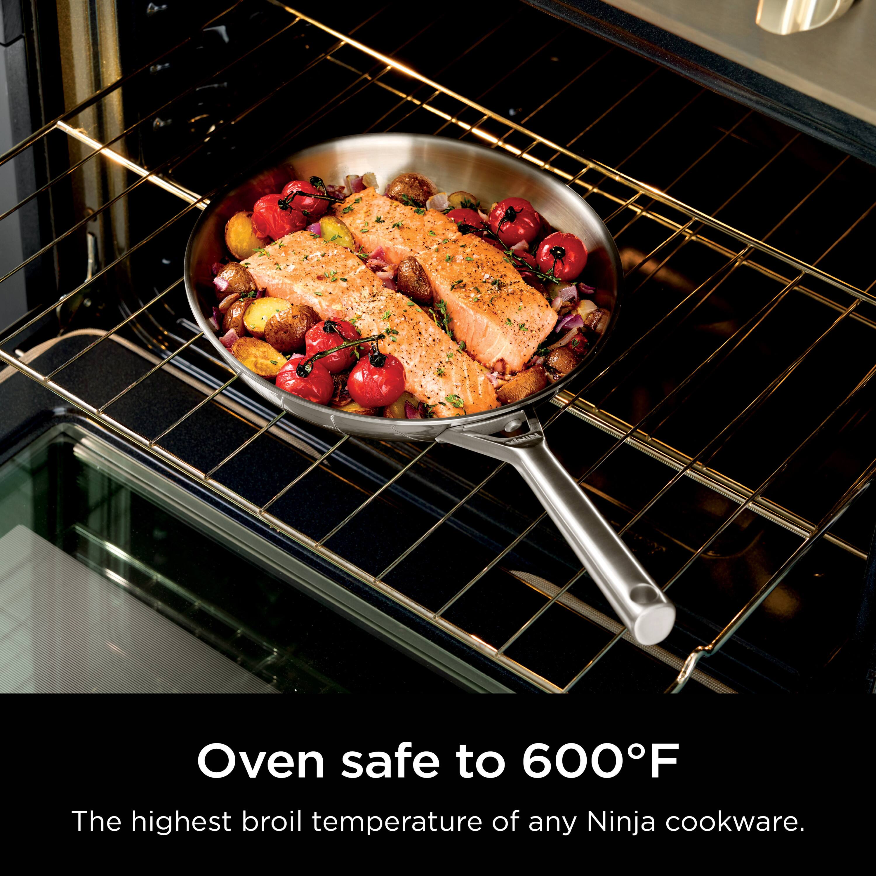Oven safe to 600°F  
The highest broil temperature of any Ninja cookware.