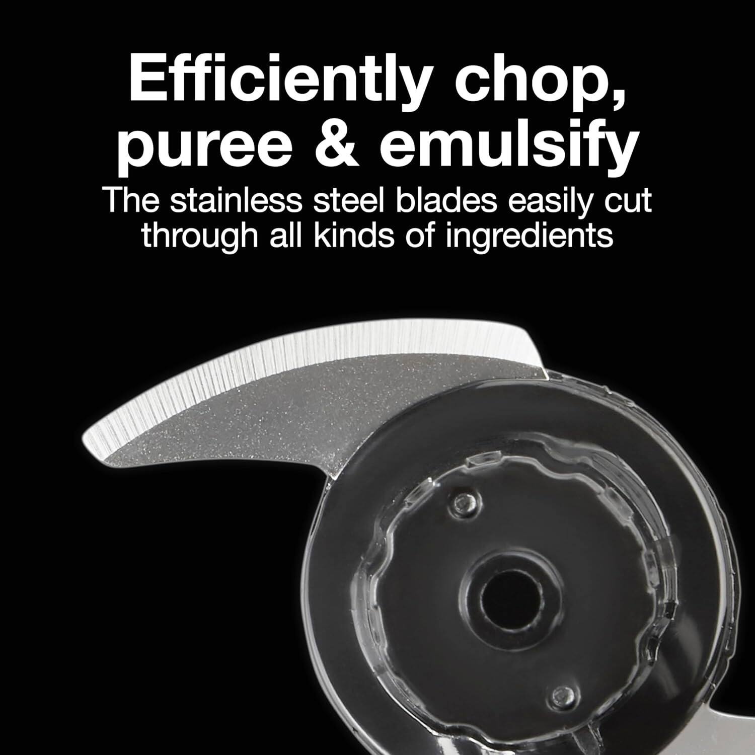 Efficiently chop, puree & emulsify
The stainless steel blades easily cut through all kinds of ingredients
