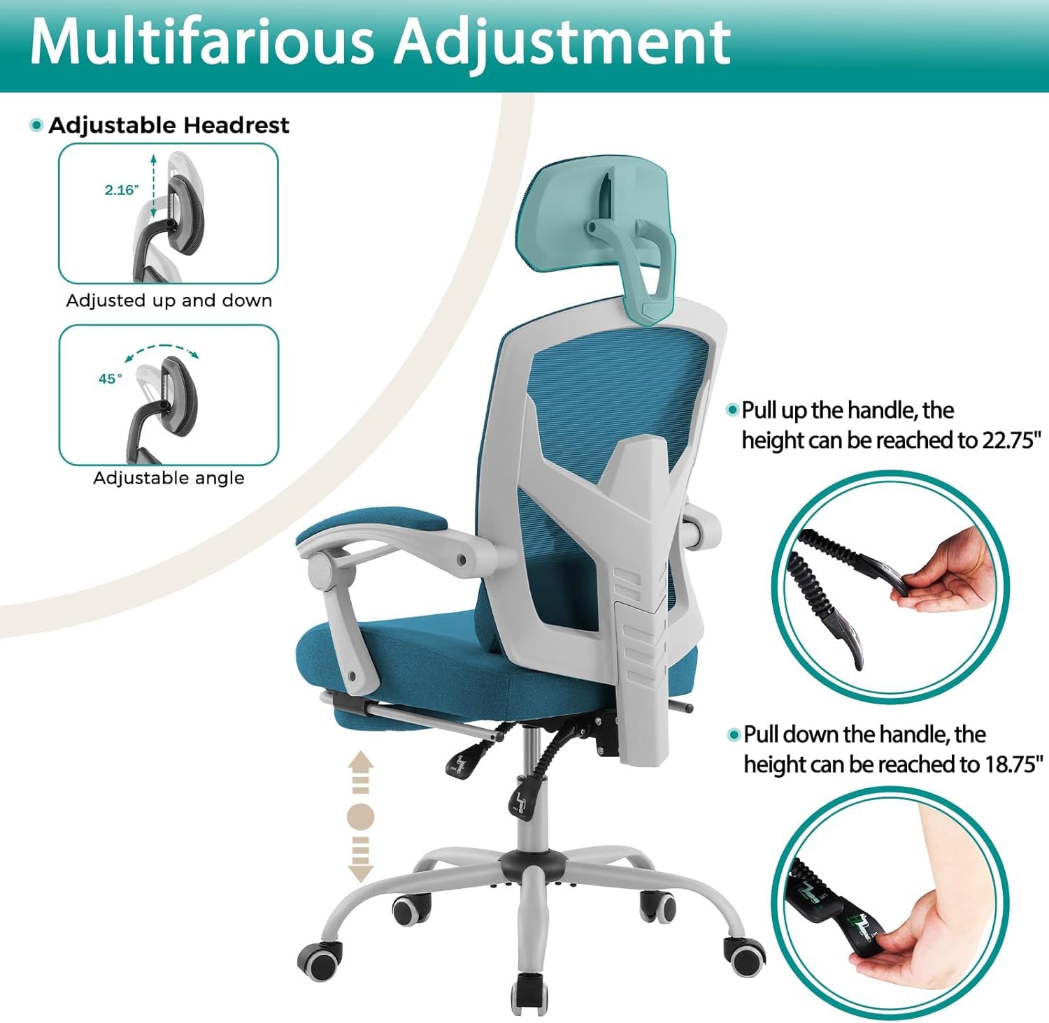 Multifarious Adjustment

Adjustable Headrest

- Adjusted up and down
- Adjustable angle

- Pull up the handle, the height can be reached to 22.75"
- Pull down the handle, the height can be reached to 18.75"