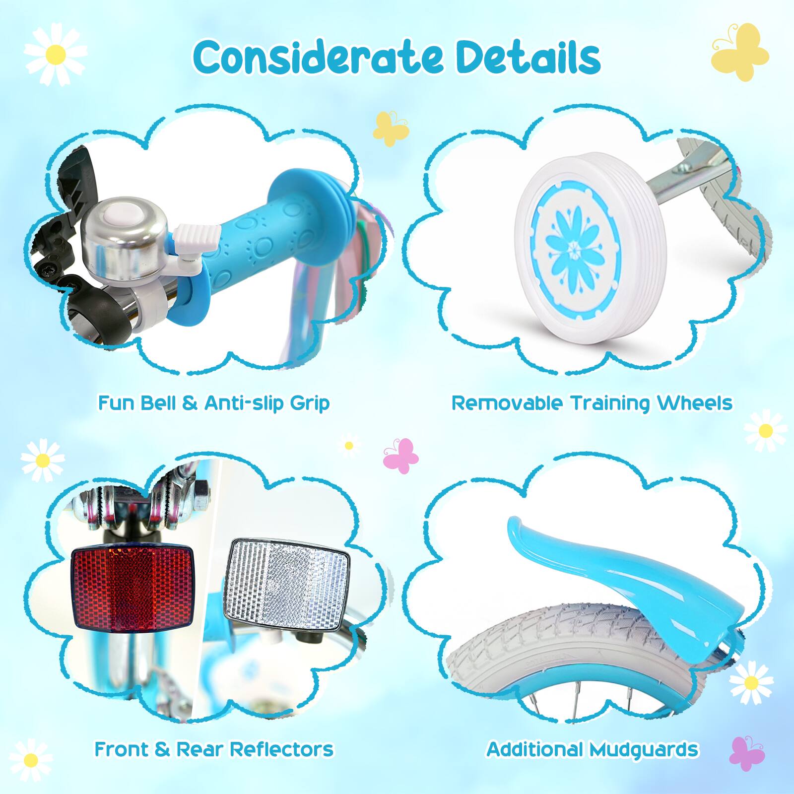 Considerate Details

- Fun Bell & Anti-slip Grip
- Removable Training Wheels
- Front & Rear Reflectors
- Additional Mudguards