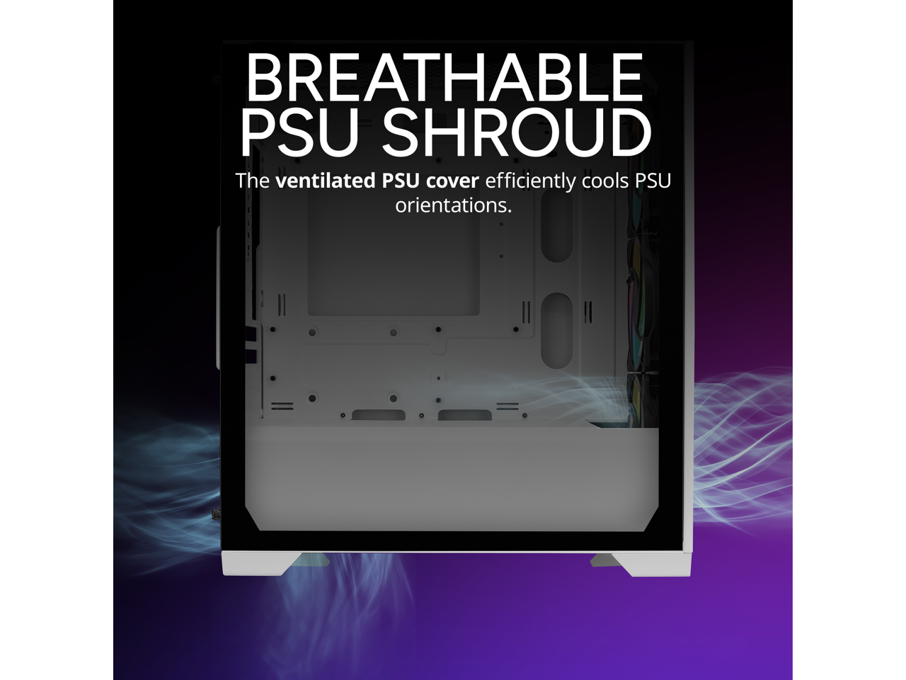 BREATHABLE PSU SHROUD

The ventilated PSU cover efficiently cools PSU orientations.
