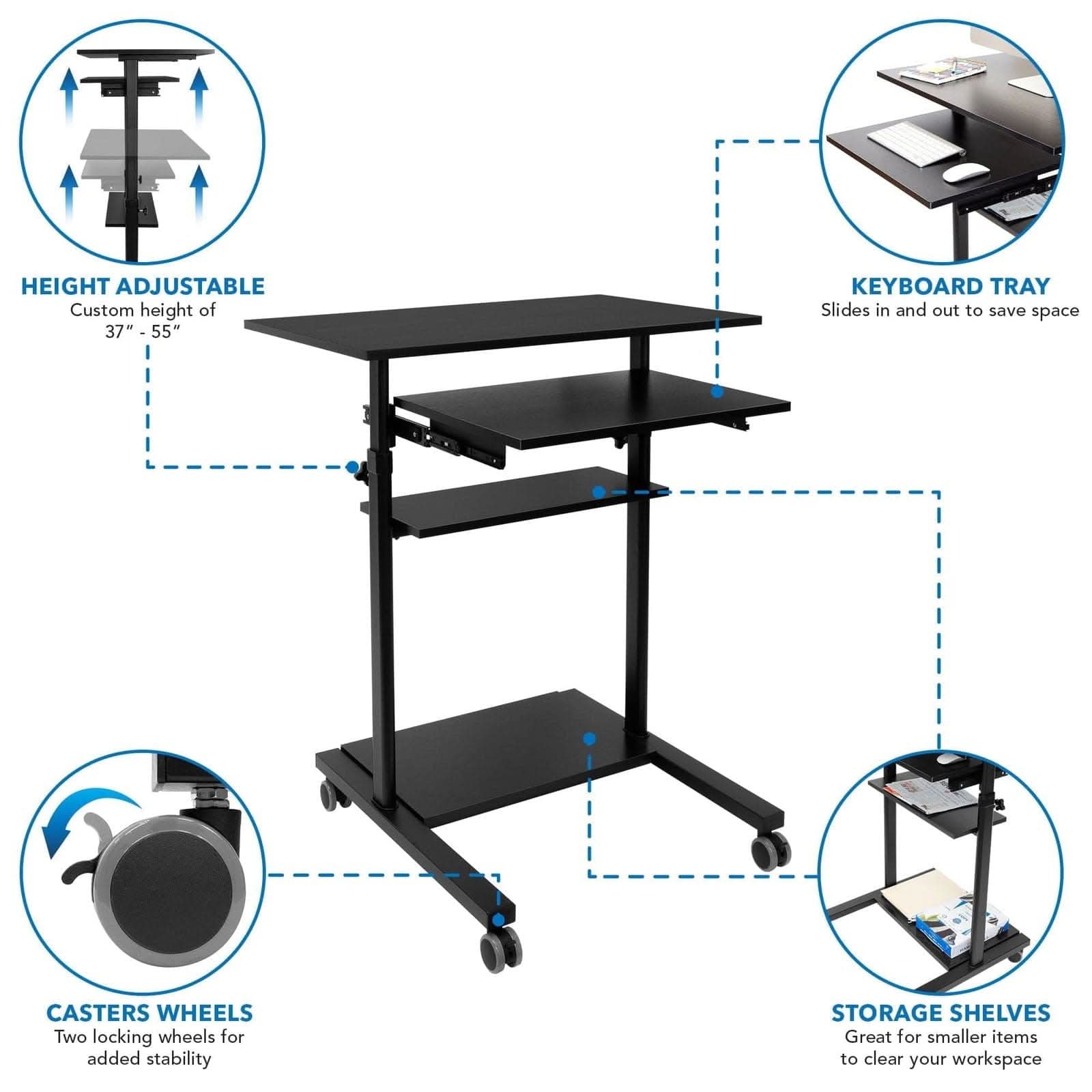 HEIGHT ADJUSTABLE  
Custom height of 37" - 55"  

KEYBOARD TRAY  
Slides in and out to save space  

CASTERS WHEELS  
Two locking wheels for added stability  

STORAGE SHELVES  
Great for smaller items to clear your workspace