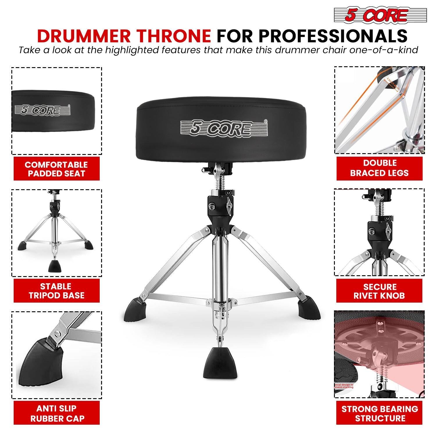 **5 CORE DRUMMER THRONE FOR PROFESSIONALS**

Take a look at the highlighted features that make this drummer chair one-of-a-kind

- **COMFORTABLE PADDED SEAT**
- **STABLE TRIPOD BASE**
- **ANTI SLIP RUBBER CAP**
- **DOUBLE BRACED LEGS**
- **SECURE RIVET KNOB**
- **STRONG BEARING STRUCTURE**