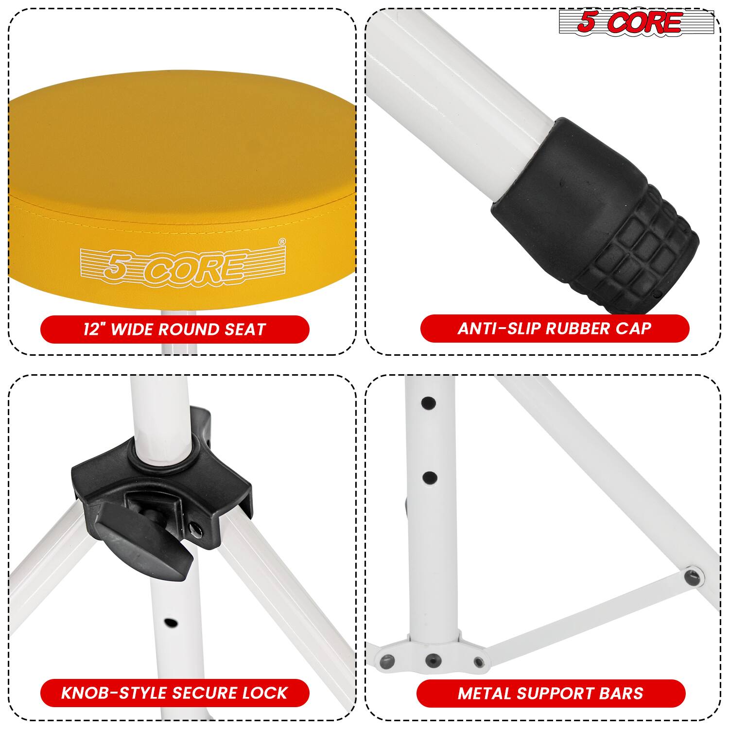 5 CORE

12" WIDE ROUND SEAT

ANTI-SLIP RUBBER CAP

KNOB-STYLE SECURE LOCK

METAL SUPPORT BARS