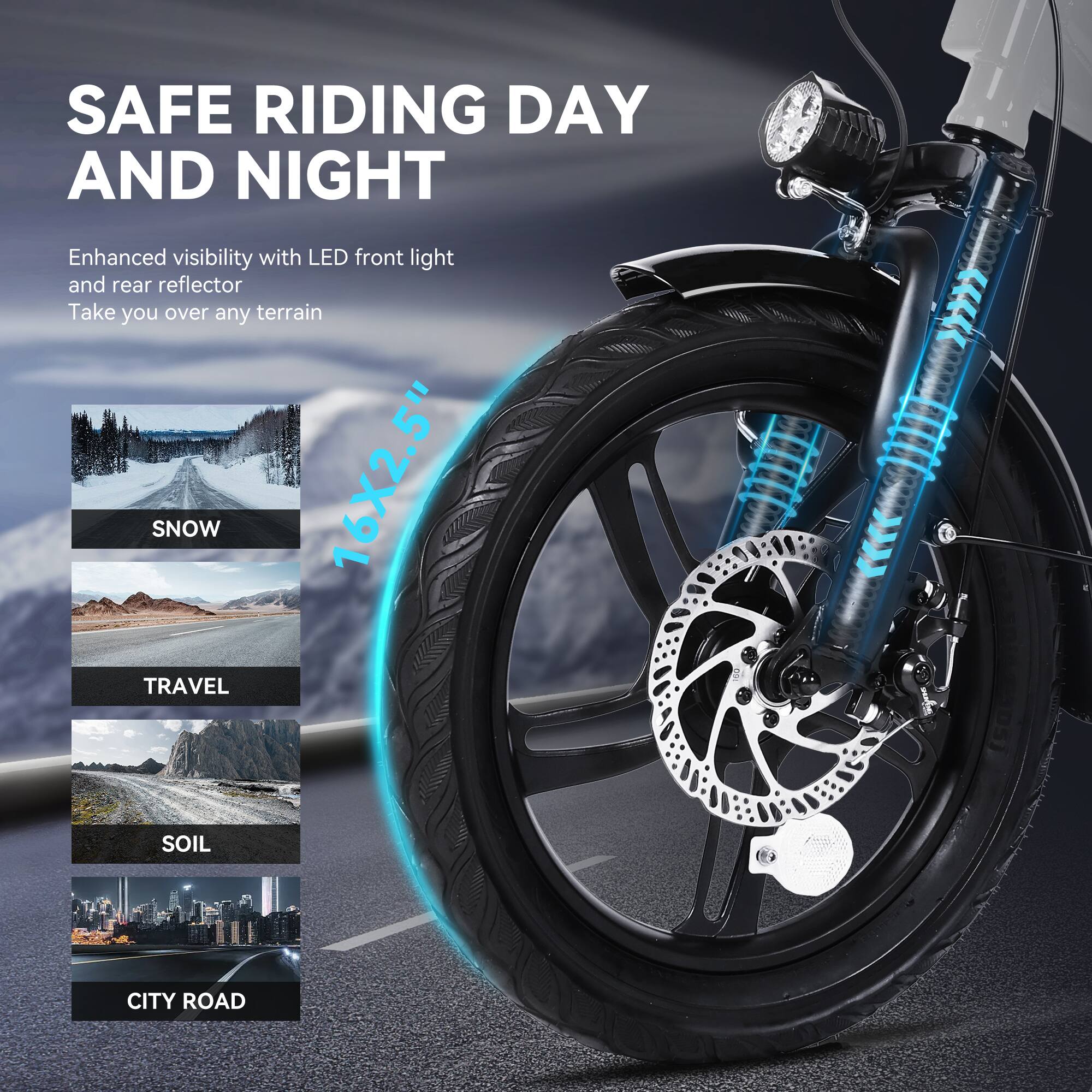 SAFE RIDING DAY AND NIGHT Enhanced visibility with LED front light and rear reflector Take you over any terrain SNOW 16X2.5" TRAVEL SOIL CITY ROAD