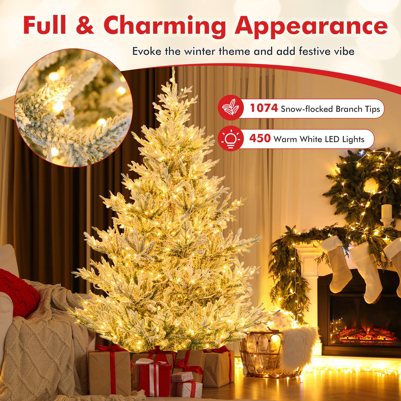 Full & Charming Appearance  
Evoke the winter theme and add festive vibe  

1074 Snow-flocked Branch Tips  
450 Warm White LED Lights
