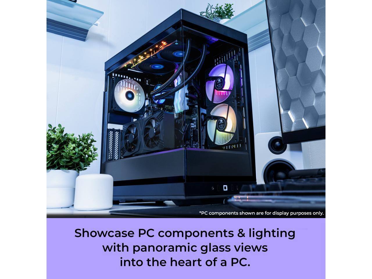 *PC components shown are for display purposes only. Showcase PC components & lighting with panoramic glass views into the heart of a PC.