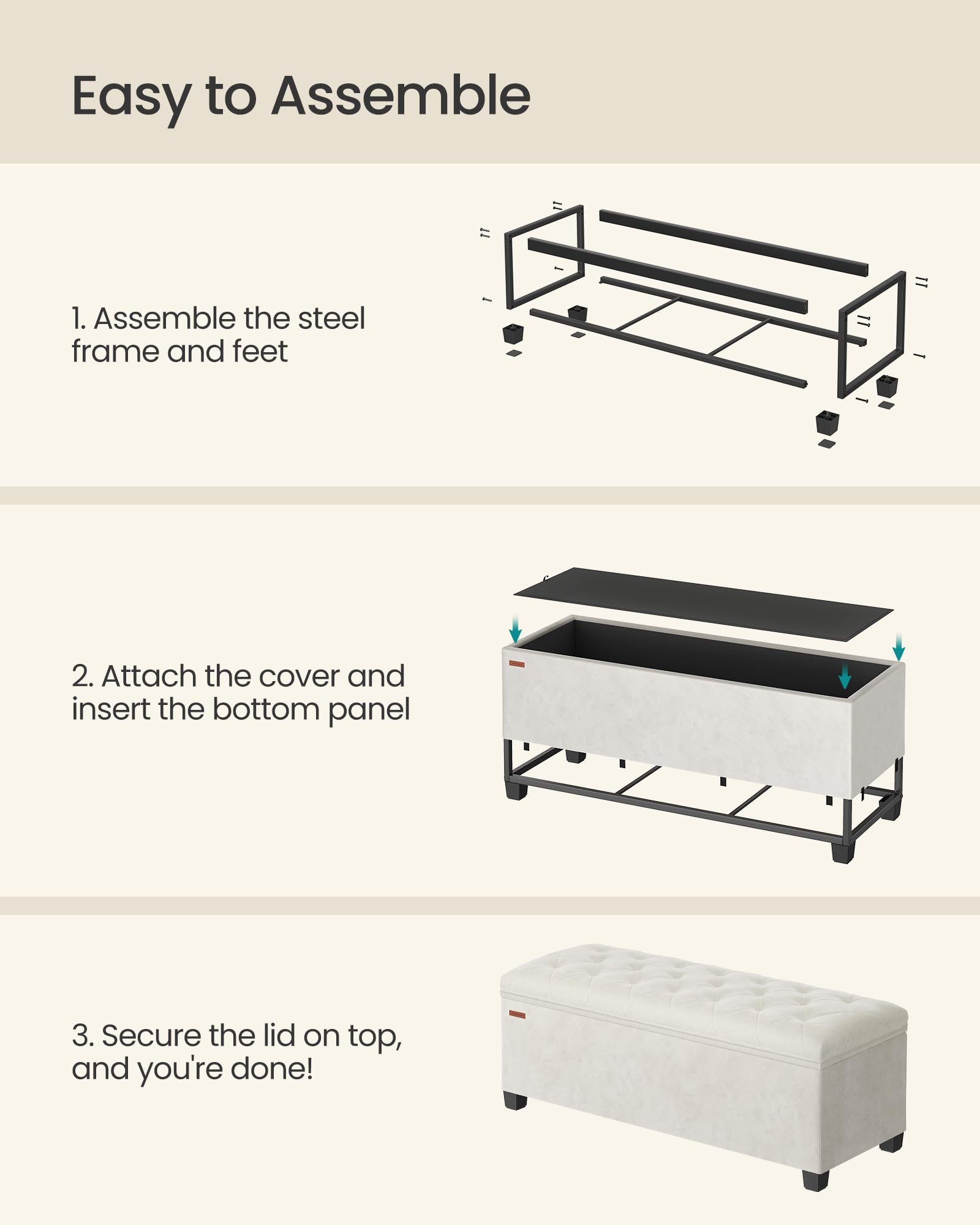 Easy to Assemble

1. Assemble the steel frame and feet

2. Attach the cover and insert the bottom panel

3. Secure the lid on top, and you're done!