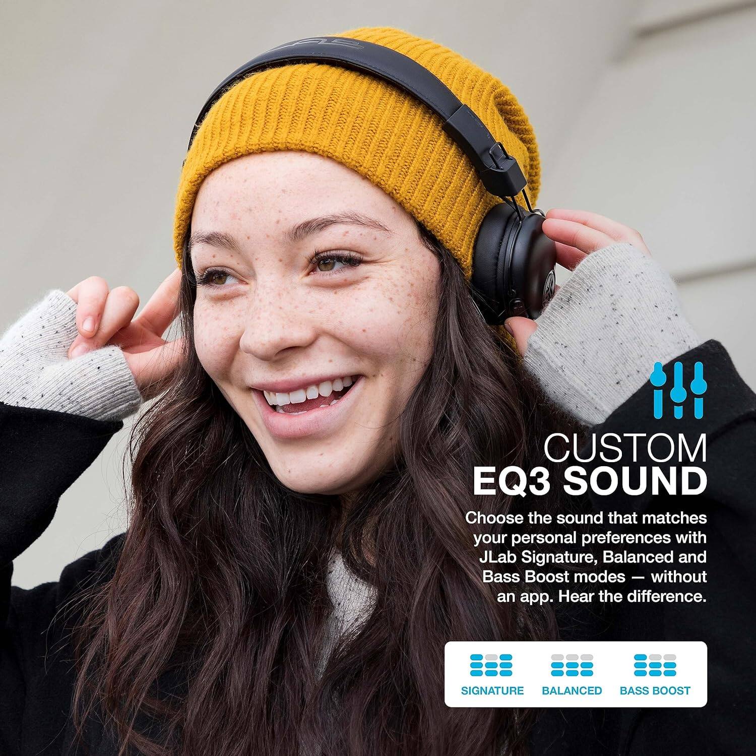 CUSTOM EQ3 SOUND Choose the sound that matches your personal preferences with JLab Signature, Balanced, and Bass Boost modes - without an app. Hear the difference. SIGNATURE BALANCED BASS BOOST