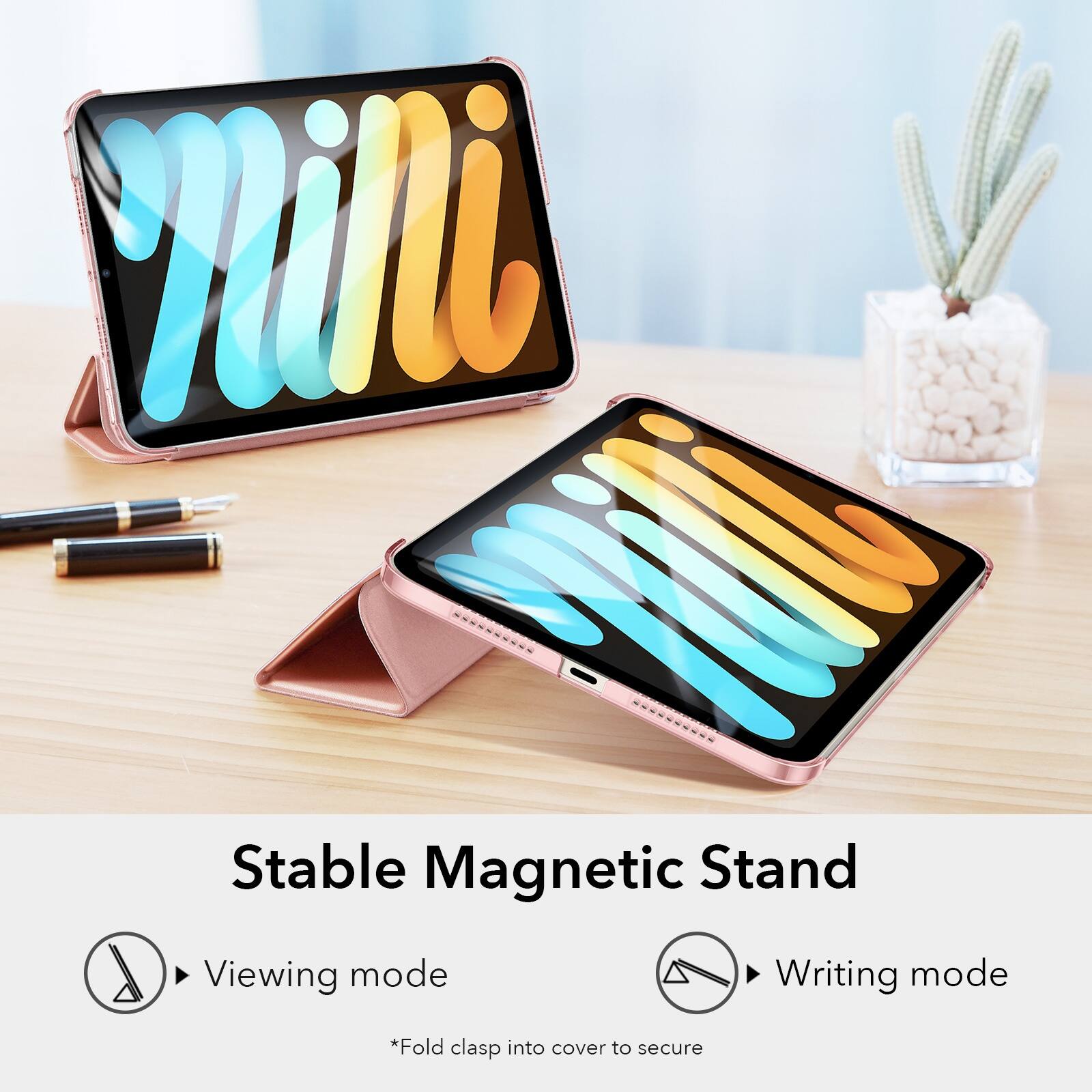 Stable Magnetic Stand Viewing mode Writing mode Fold clasp into cover to secure