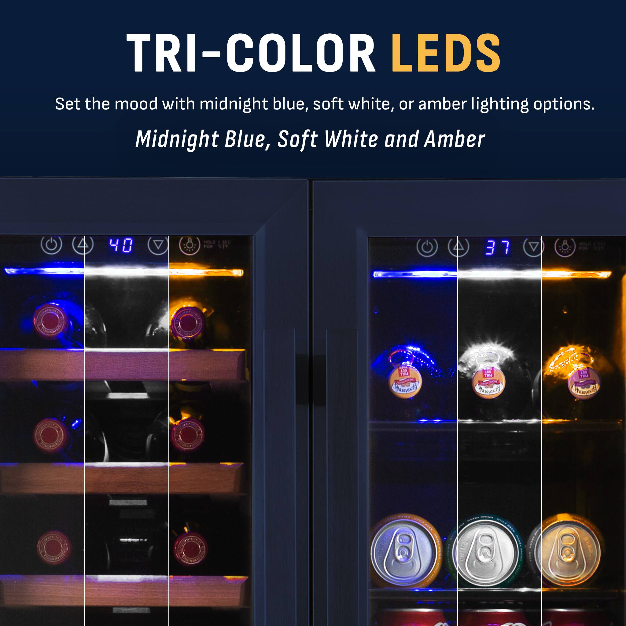 TRI-COLOR LEDS  
Set the mood with midnight blue, soft white, or amber lighting options.  
Midnight Blue, Soft White and Amber