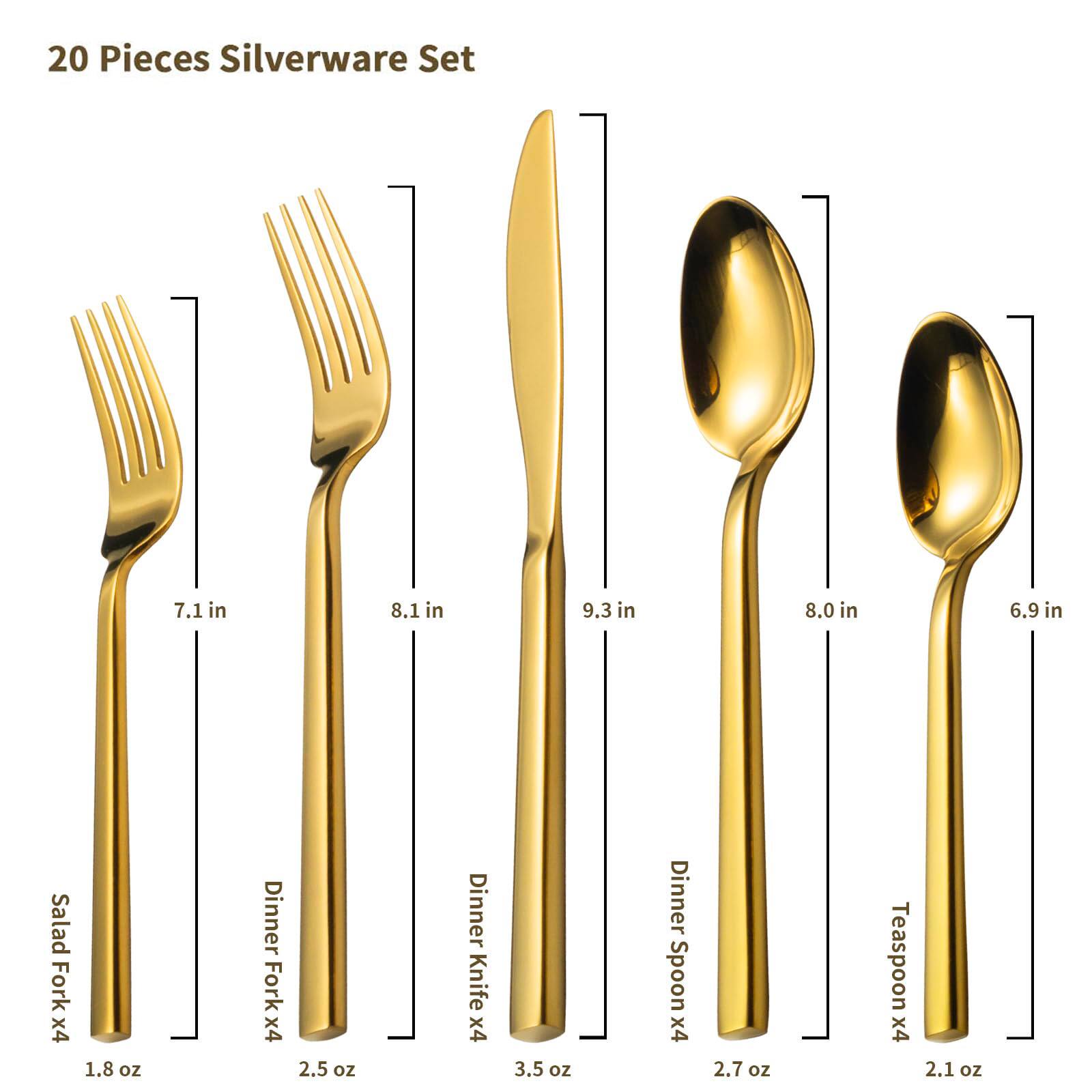 20 Pieces Silverware Set

- Salad Fork x4: 7.1 in, 1.8 oz
- Dinner Fork x4: 8.1 in, 2.5 oz
- Dinner Knife x4: 9.3 in, 3.5 oz
- Dinner Spoon x4: 8.0 in, 2.7 oz
- Teaspoon x4: 6.9 in, 2.1 oz