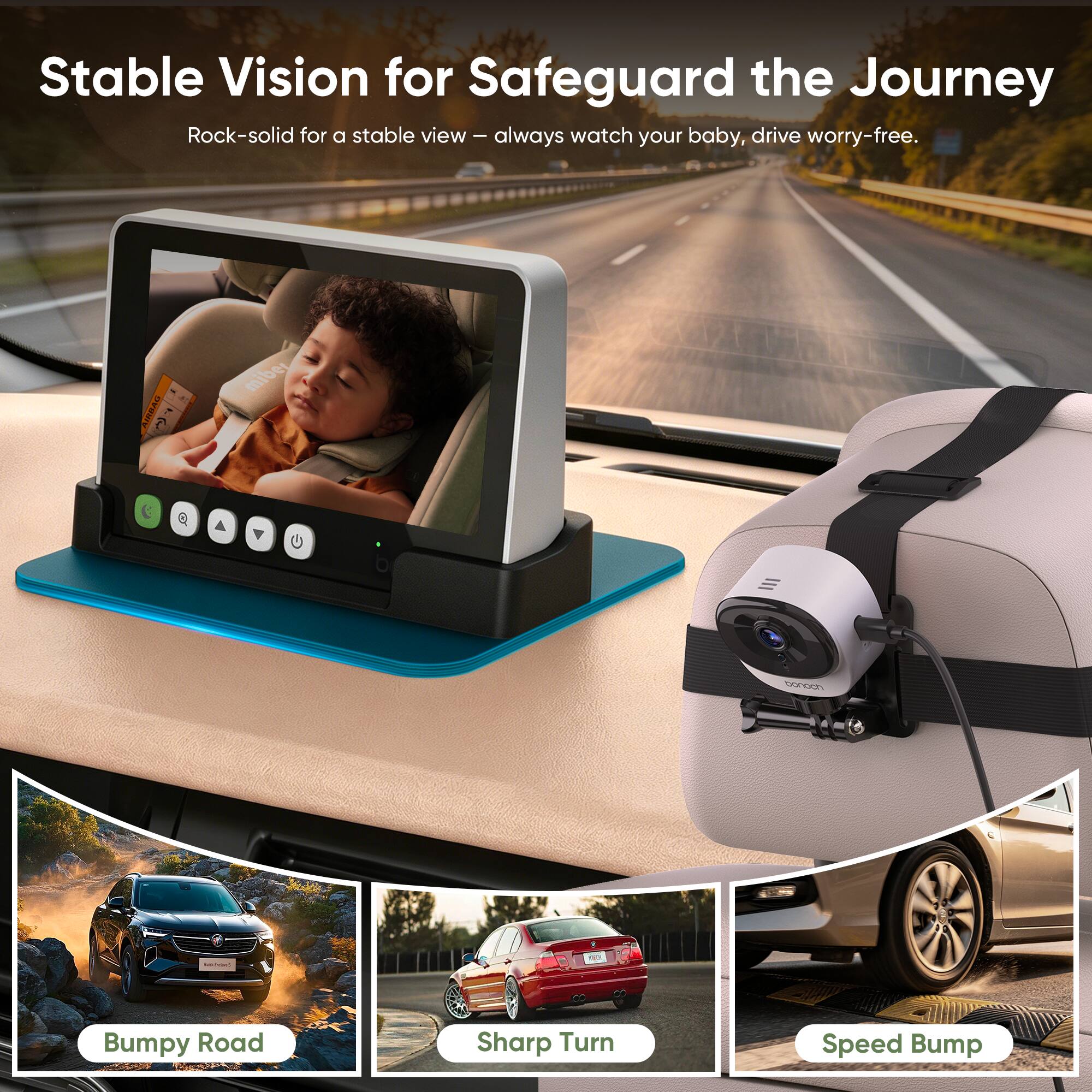 Stable Vision for Safeguard the Journey  
Rock-solid for a stable view – always watch your baby, drive worry-free.

AIRBAG  
miber  
conoon  
AMORGES  
LA  

Bumpy Road  
Sharp Turn  
Speed Bump