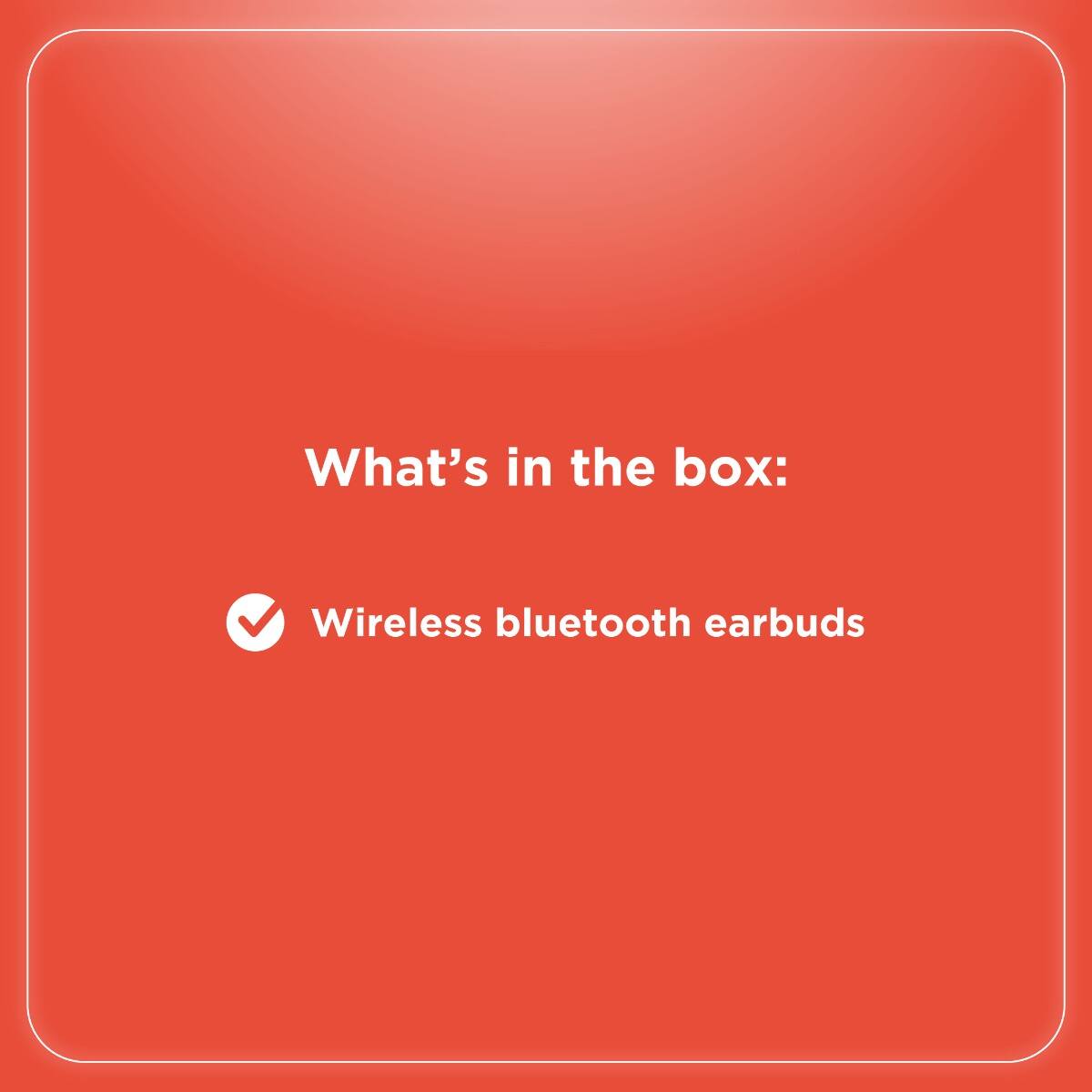 What's in the box:  
Wireless bluetooth earbuds