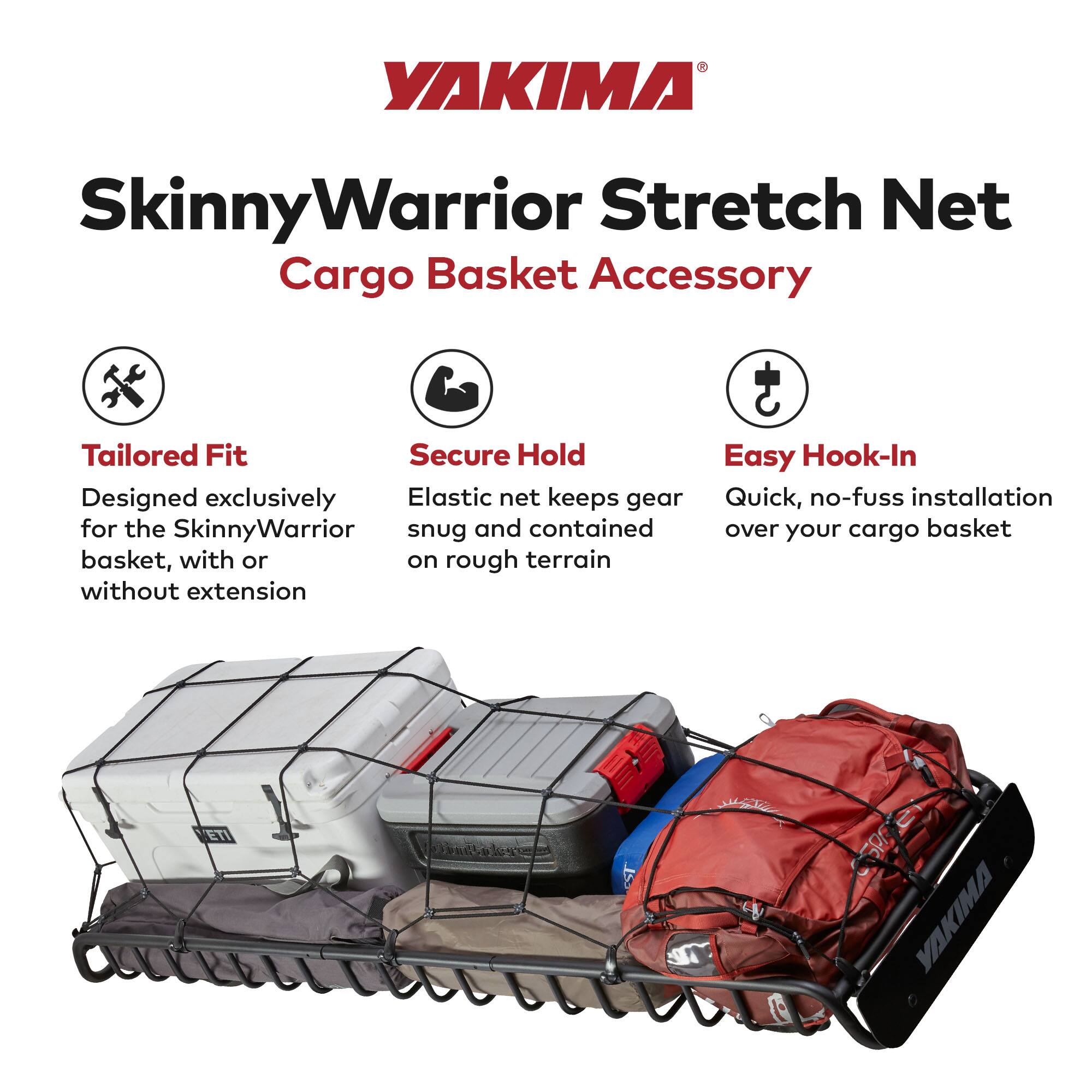 YAKIMA SkinnyWarrior Stretch Net Cargo Basket Accessory

Tailored Fit  
Designed exclusively for the SkinnyWarrior basket, with or without extension

Secure Hold  
Elastic net keeps gear snug and contained on rough terrain

Easy Hook-In  
Quick, no-fuss installation over your cargo basket
