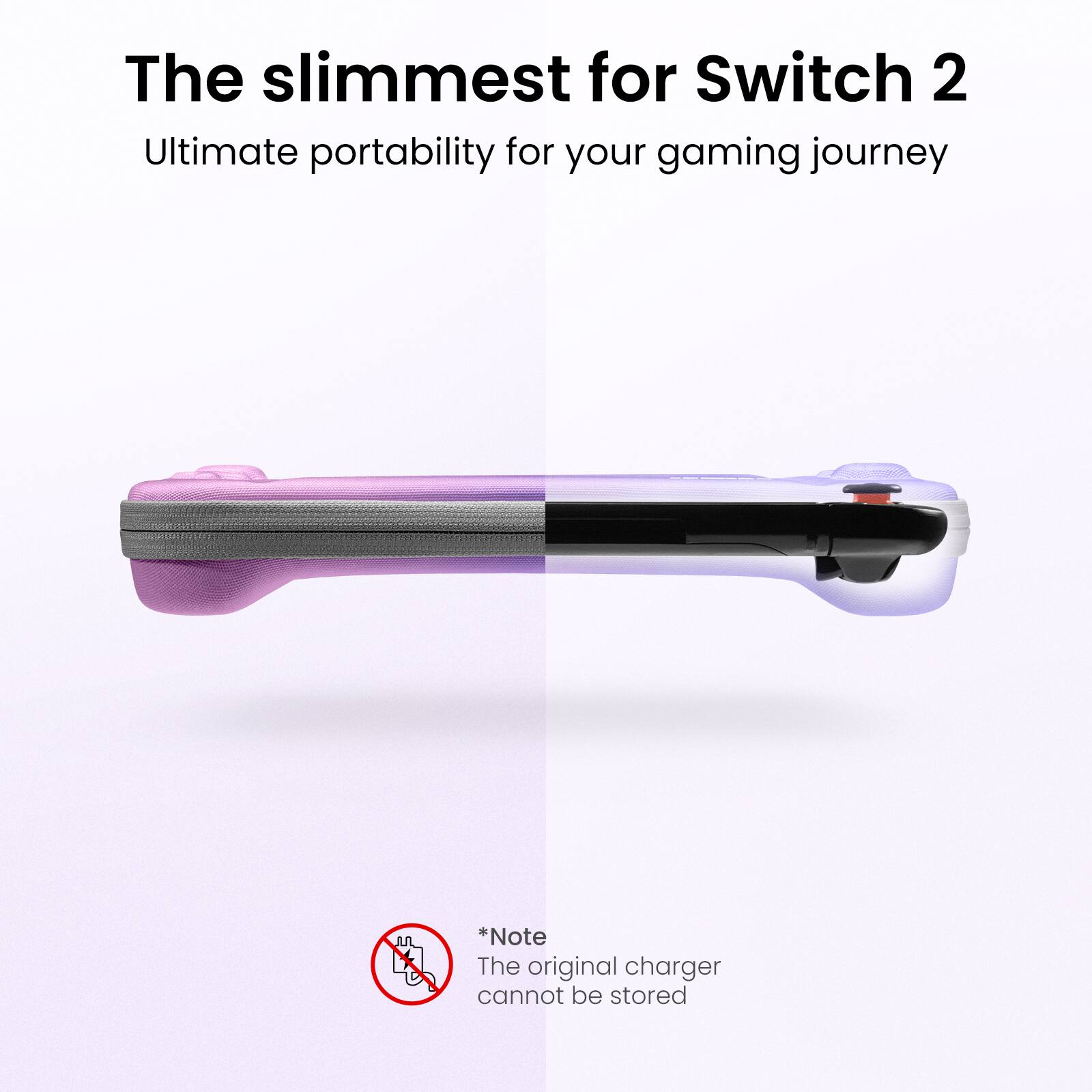 The slimmest for Switch 2
Ultimate portability for your gaming journey

*Note
The original charger cannot be stored