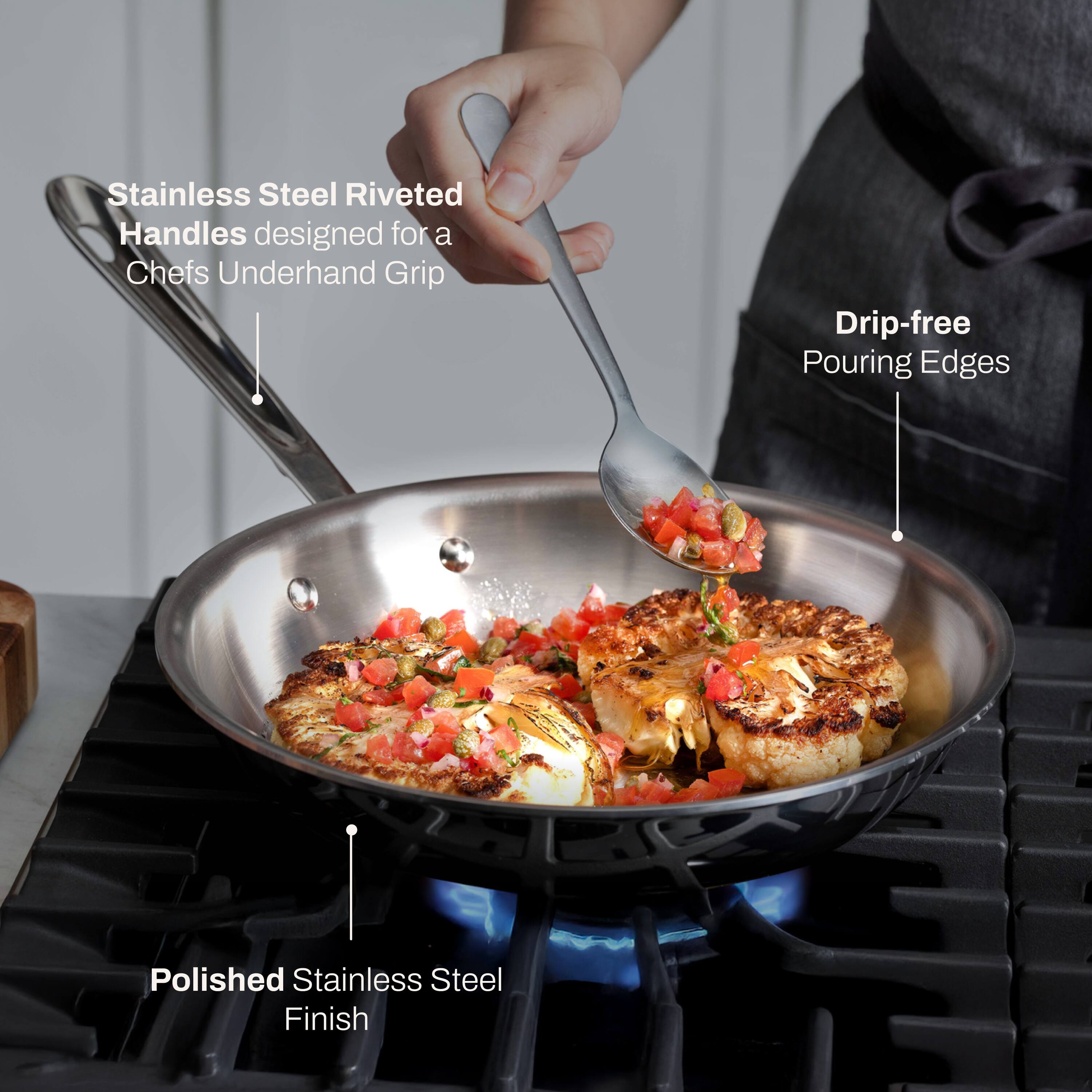 Stainless Steel Riveted Handles designed for a Chefs Underhand Grip  
Drip-free Pouring Edges  
Polished Stainless Steel Finish