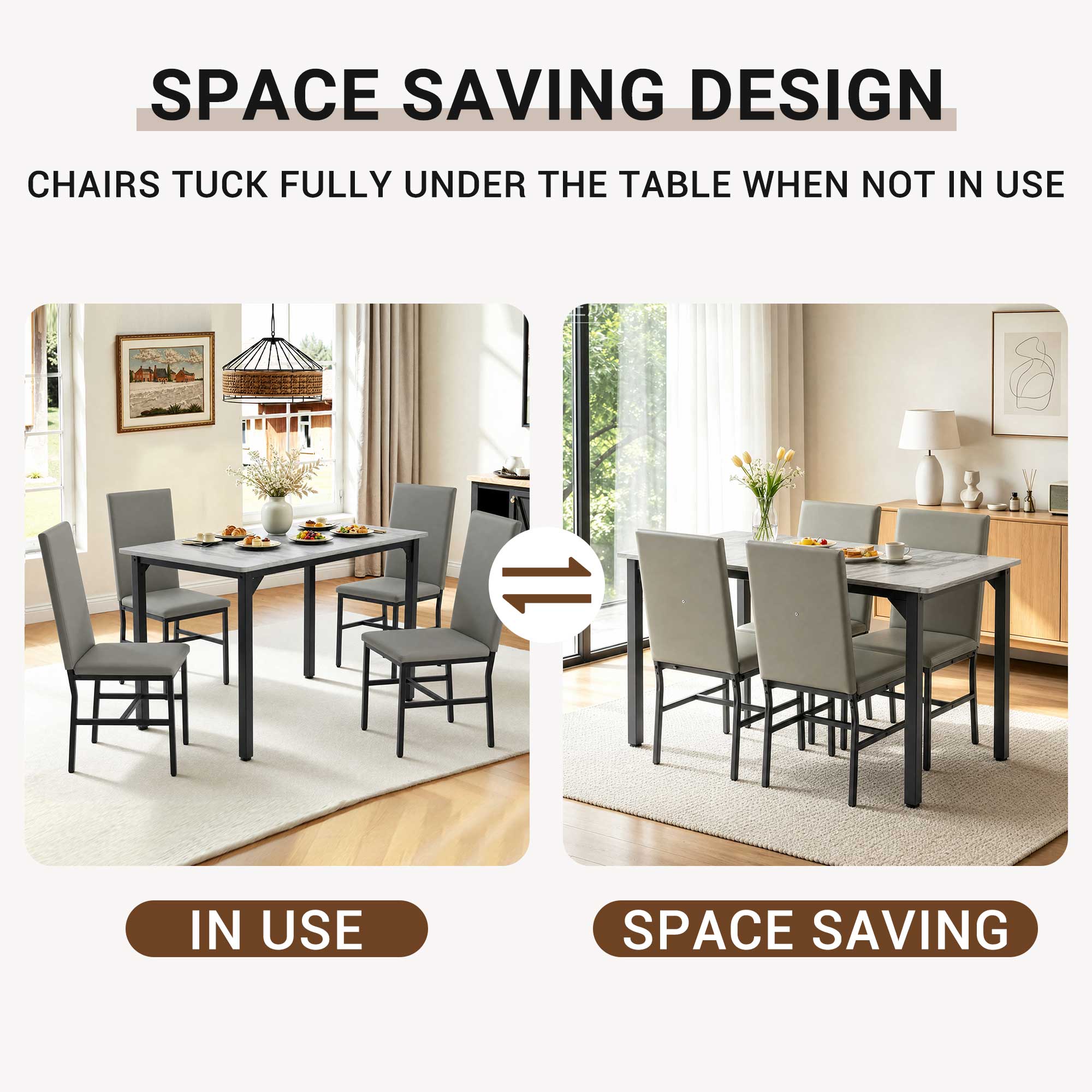 SPACE SAVING DESIGN  
CHAIRS TUCK FULLY UNDER THE TABLE WHEN NOT IN USE