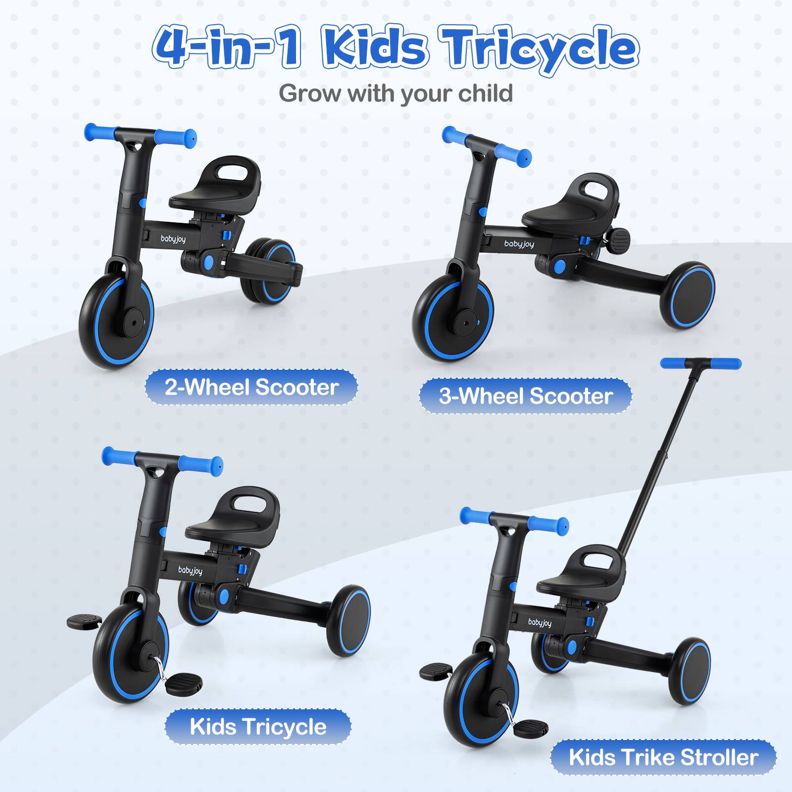 4-in-1 Kids Tricycle  
Grow with your child  

2-Wheel Scooter  
3-Wheel Scooter  
Kids Tricycle  
Kids Trike Stroller