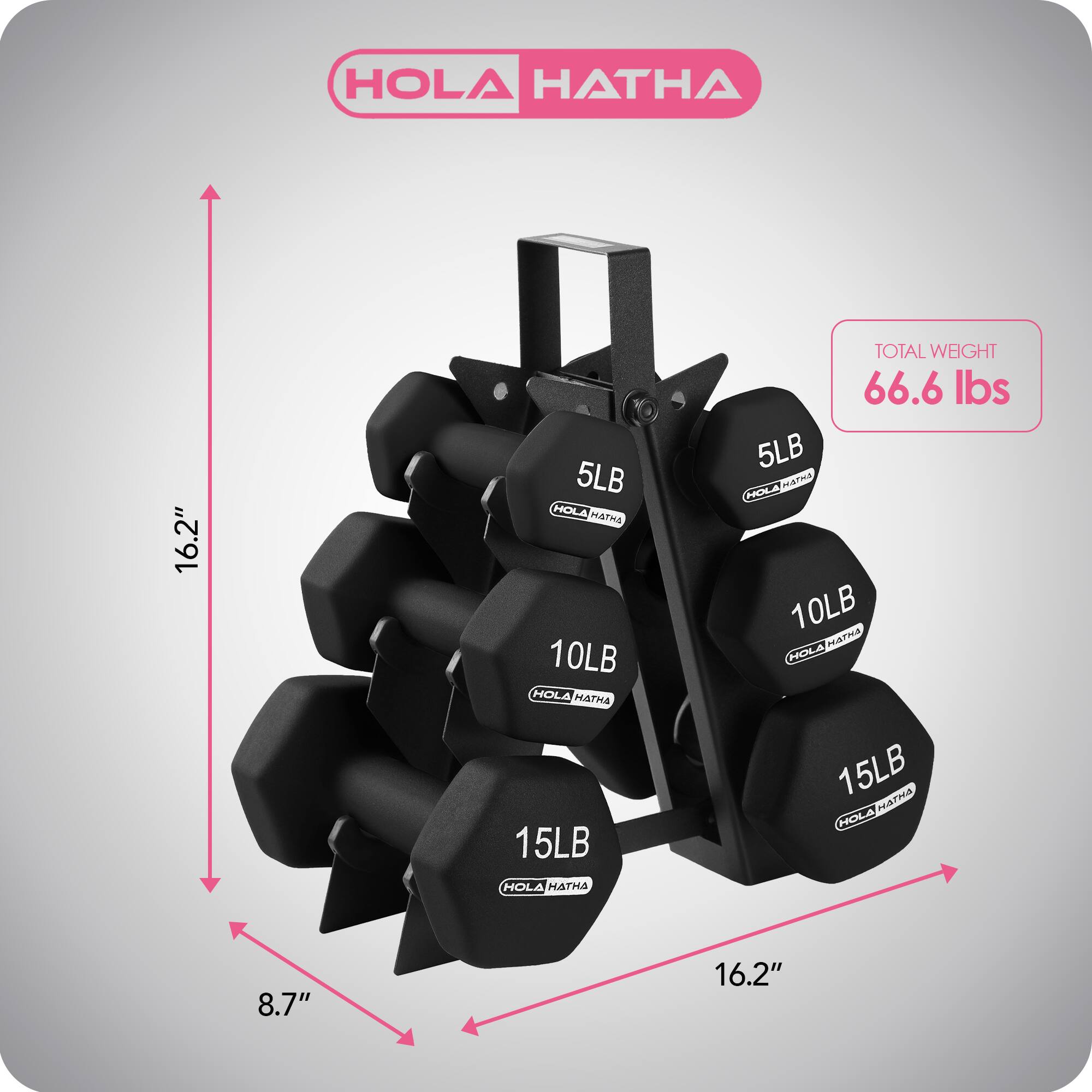 HOLA HATHA  
16.2"  
5LB  
HOLA HATHA  
10LB  
HOLA HATHA  
15LB  
HOLA HATHA  
15LB  
HOLA HATHA  
8.7"  
16.2"  
TOTAL WEIGHT 66.6 lbs