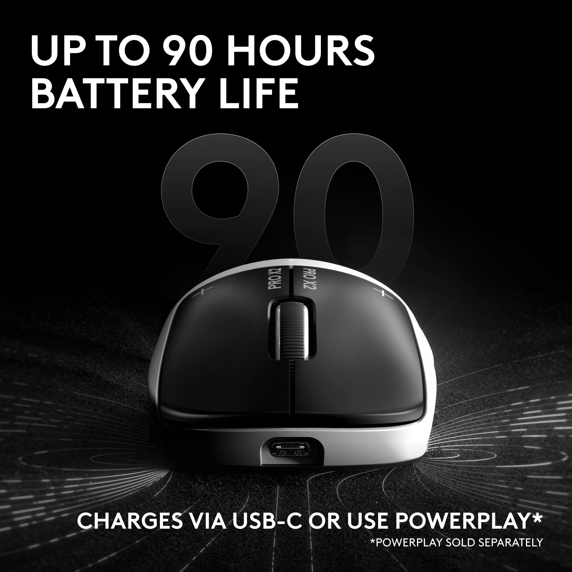 UP TO 90 HOURS BATTERY LIFE

CHARGES VIA USB-C OR USE POWERPLAY*
*POWERPLAY SOLD SEPARATELY