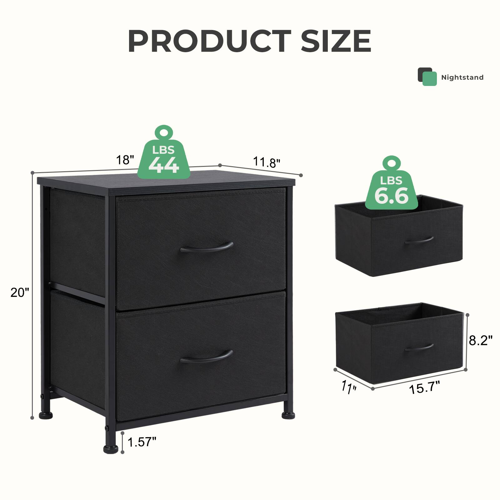 PRODUCT SIZE

Nightstand

LBS 44
18" 11.8"

LBS 6.6
20" 11" 1.57"

8.2" 15.7"