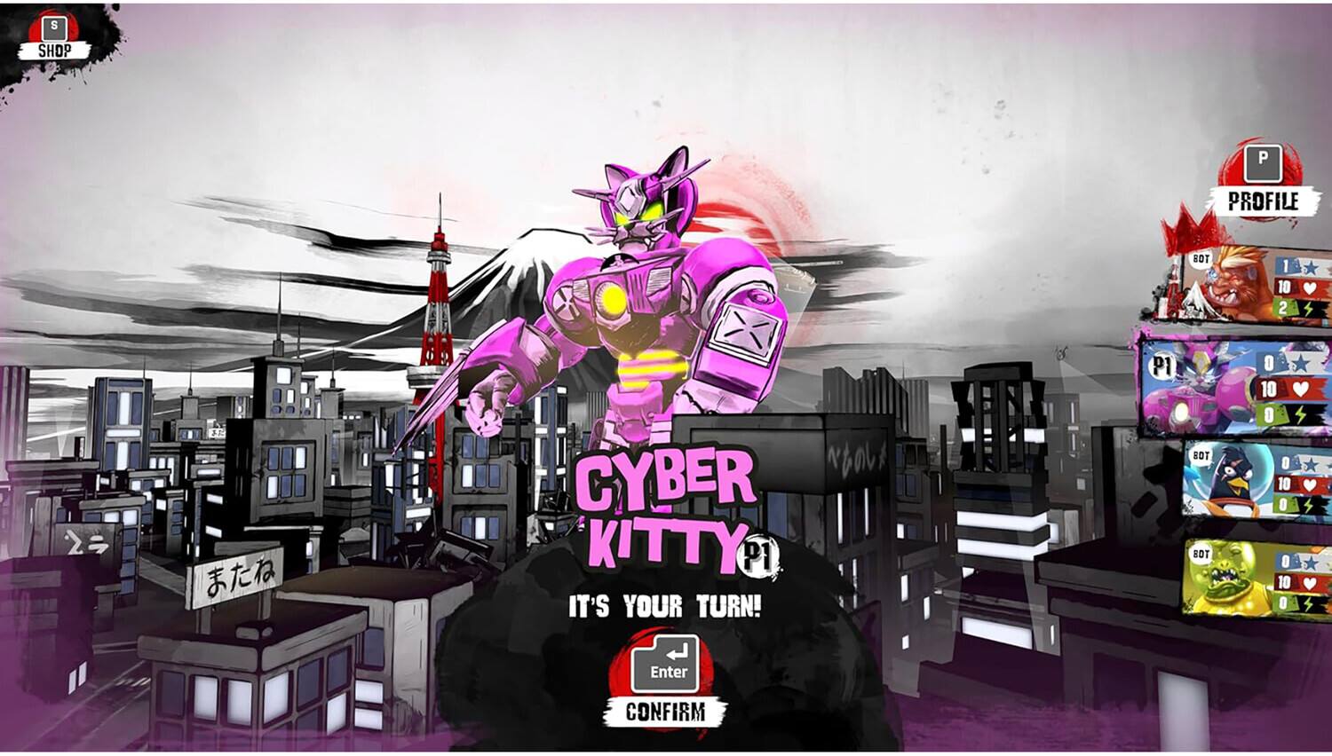 SHOP  
PROFILE  
BOT 1 10 2 4 2  
CYBER KITTY  
P1 IT'S YOUR TURN!  
P1 BOT BOT 0 10 0 10 0 10 0  
Enter CONFIRM