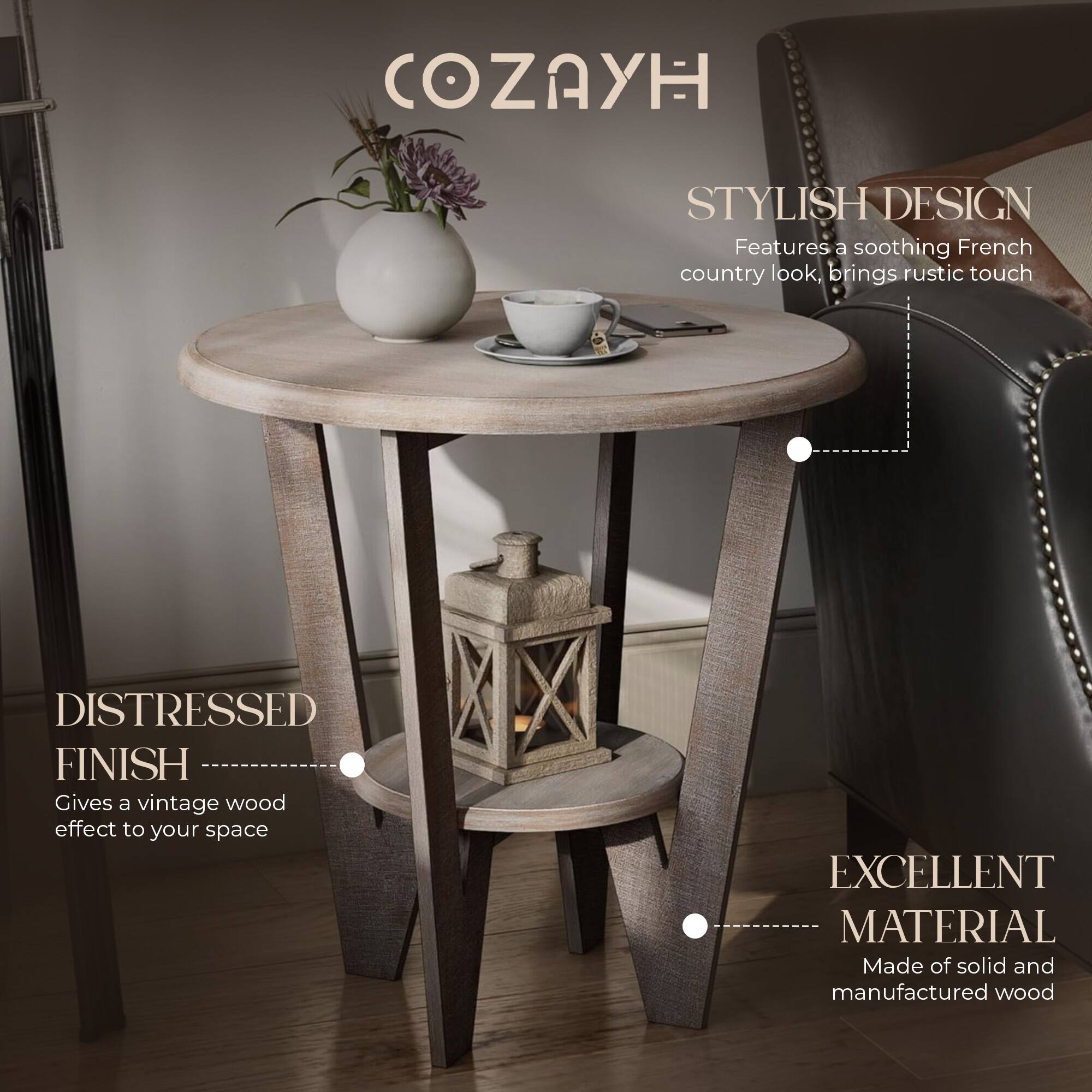 COZAYH

STYLISH DESIGN  
Features a soothing French country look, brings rustic touch

DISTRESSED FINISH  
Gives a vintage wood effect to your space

EXCELLENT MATERIAL  
Made of solid and manufactured wood